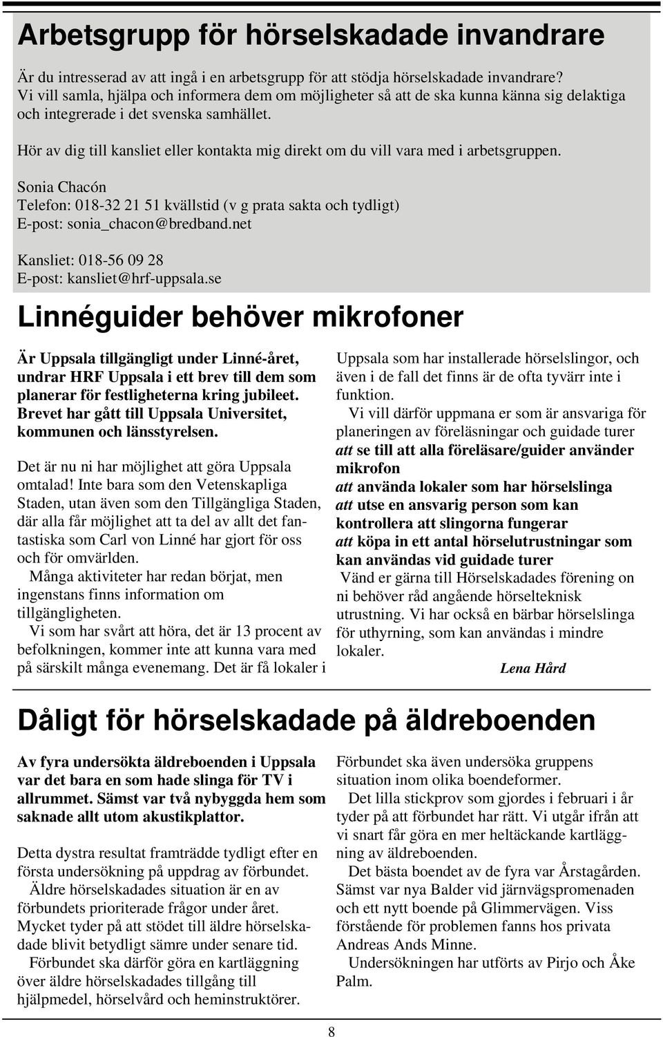 Hör av dig till kansliet eller kontakta mig direkt om du vill vara med i arbetsgruppen. Sonia Chacón Telefon: 018-32 21 51 kvällstid (v g prata sakta och tydligt) E-post: sonia_chacon@bredband.