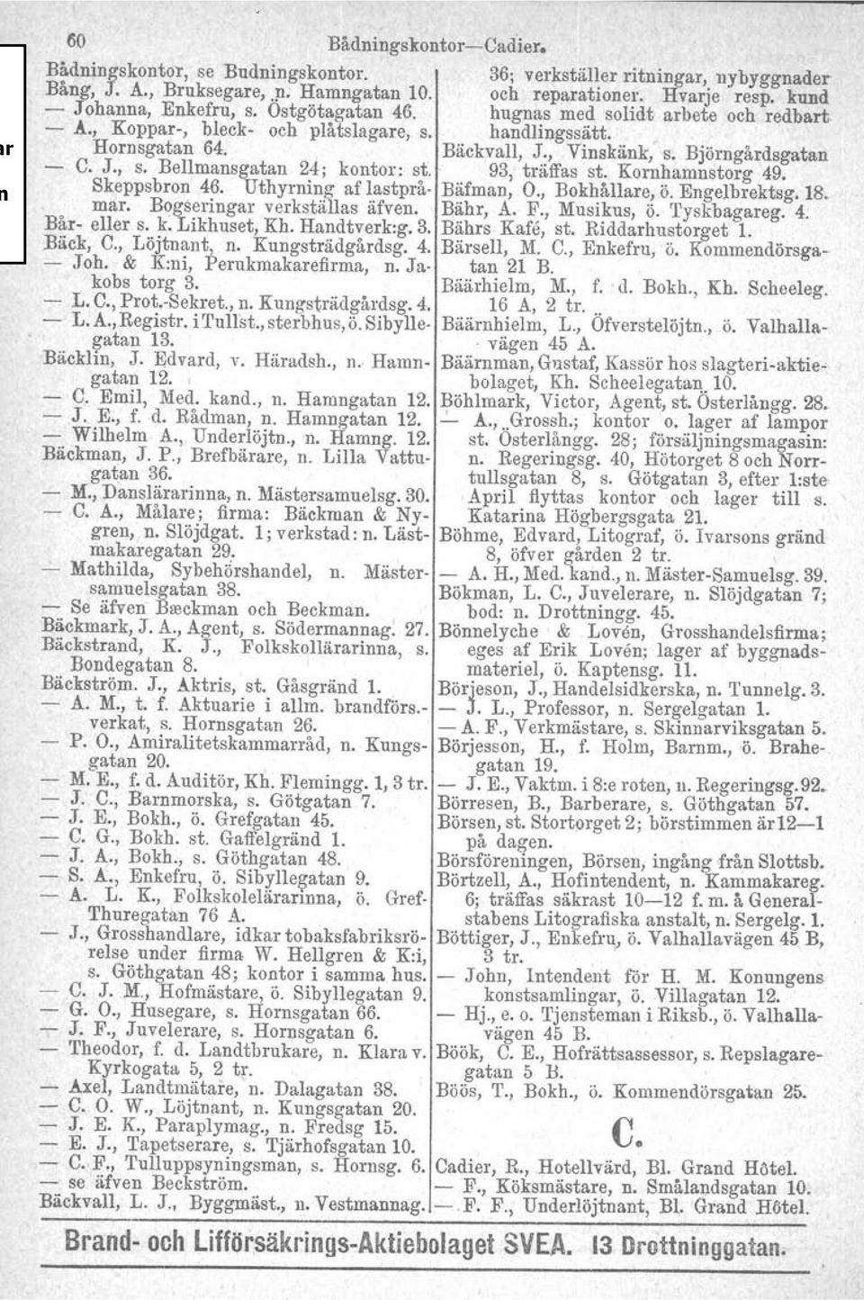 Björngårdsgatan - C. J., s. Bellmansgatan 24; kontor: st. 93, träffas st. Kornhamnstorg 49. Skeppsbron 46. Uthyrning af lastprå- Bäfman, O., Bokhållare, ö. Engelbrektsg. 18. mar.