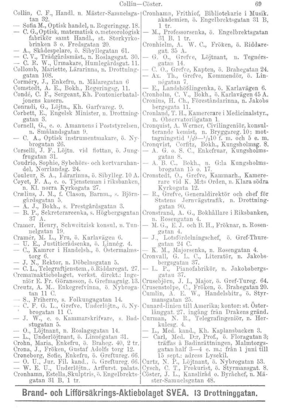 Riddare- A., Skådespelare, ö. Sibyllegatan 61. gat. 35 A. C. V., 'l'rädgårdsmäst., n. Roslagsgat. 30. - G. O., Grefve, Löjtnant, n. 'I'egners- - C. Ro W., Urmakare, Humlegårdsgut. 11. gatan 14.