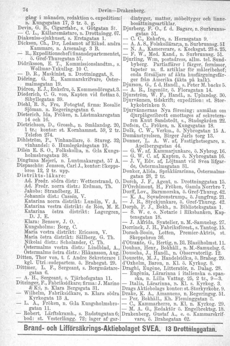 , D:r, Ledamot af Riksd. andra - A. A. S., Folskollärar;a, n. Surbrunnsg. 51 Kammare, n. Arsenalsg. 3 B. - N. A., Kamererare, s. Kocksgat. 23 o. 25. - R., Expeditionschefifinansdepartementet, - F. W.