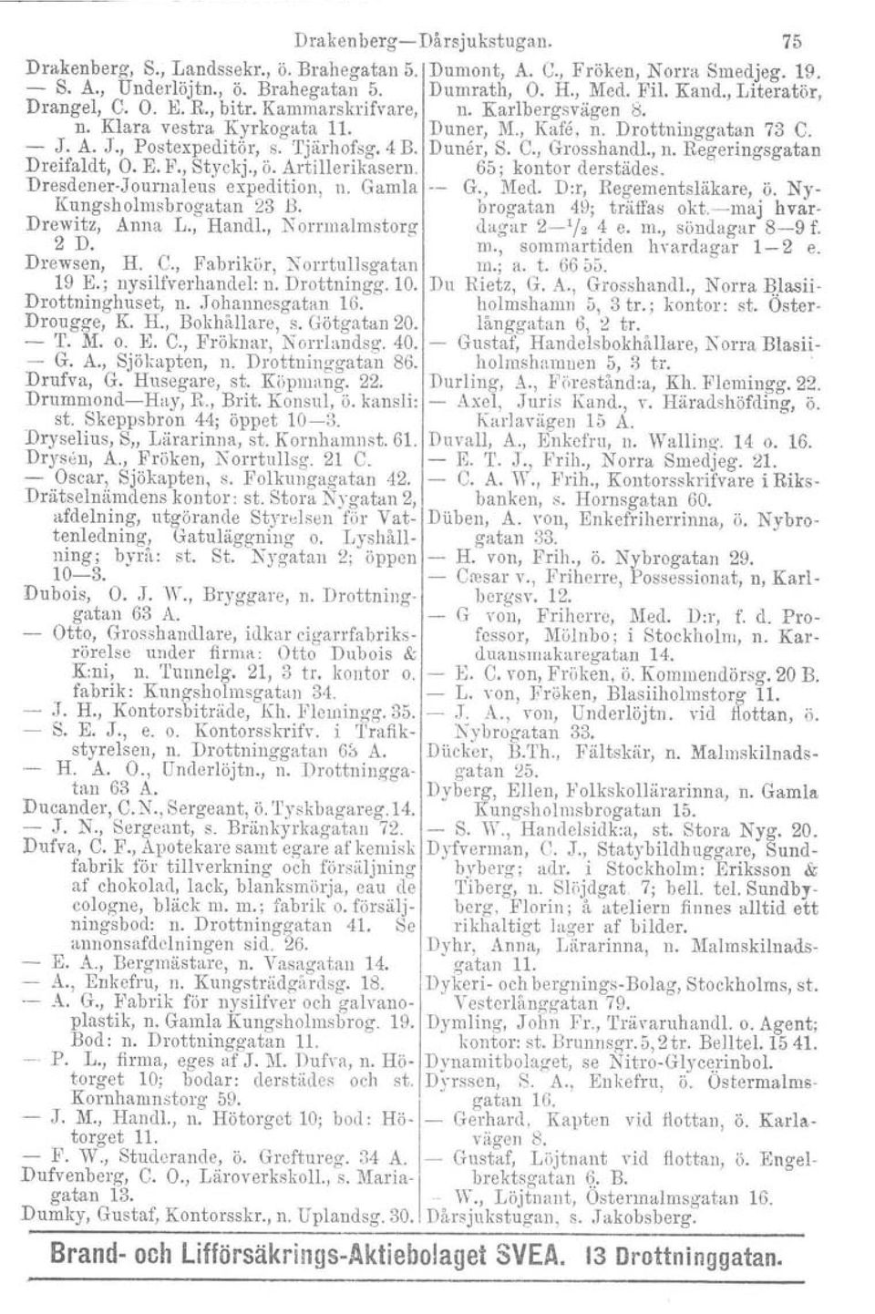 , n. Hegeringsgatan Dreifaldt, O. E. P., Styckj., ö. Artillerikasern. 65; kontor derstädes. Dresdener-Journaleus expedition, n. Gamla G., Med. D:r, Regementsläkare, ö. Ny- Kungsholmsbrogatan 23 B.