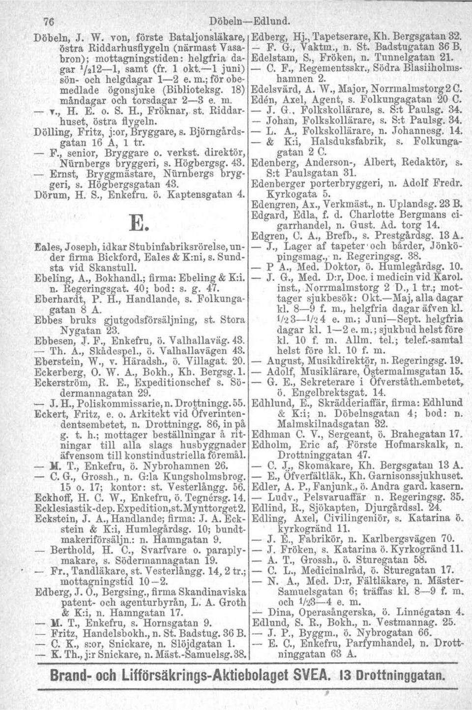 medlade ögonsjuke (Biblioteksg. 18) Edelsvärd, A. W., Major, Norrmalmstorg2 C. måndagar och torsdagar 2-3 e. m. Eden, Axel, Agent, s. Folkungagatan 20 C. - T., H. E. o. S. H., Fröknar.. st.