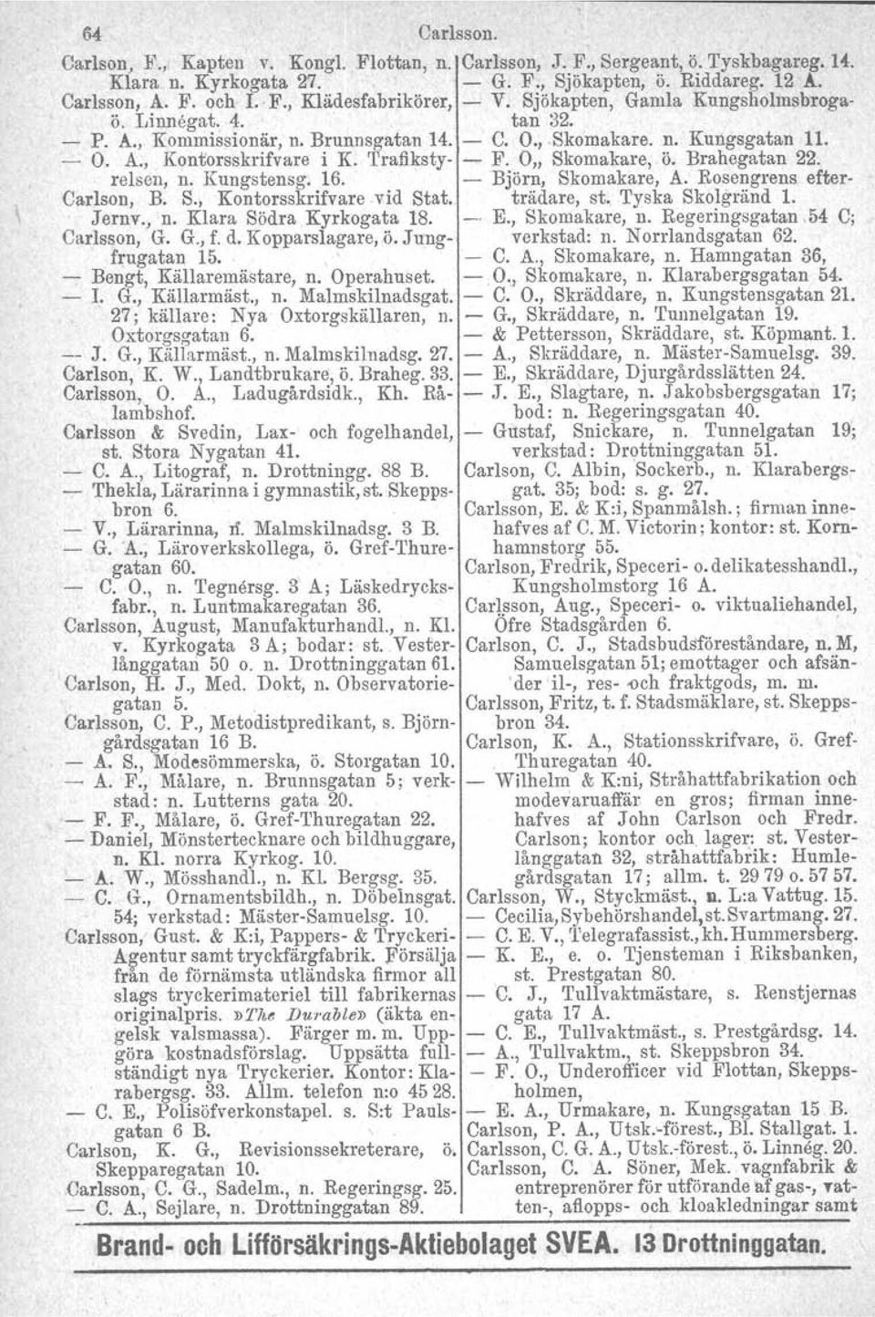 O" Skomakare, ö. Brahegatan 22. relsen, n. Kungstensg. 16. - Björn, Skomakare, A. Rosengrens efter- Carlson, B. S., Kontorsskrifvarevid Stat. trädare, st. Tyska Skolgränd l. Jernv., n. Klara Södra Kyrkogata 18.