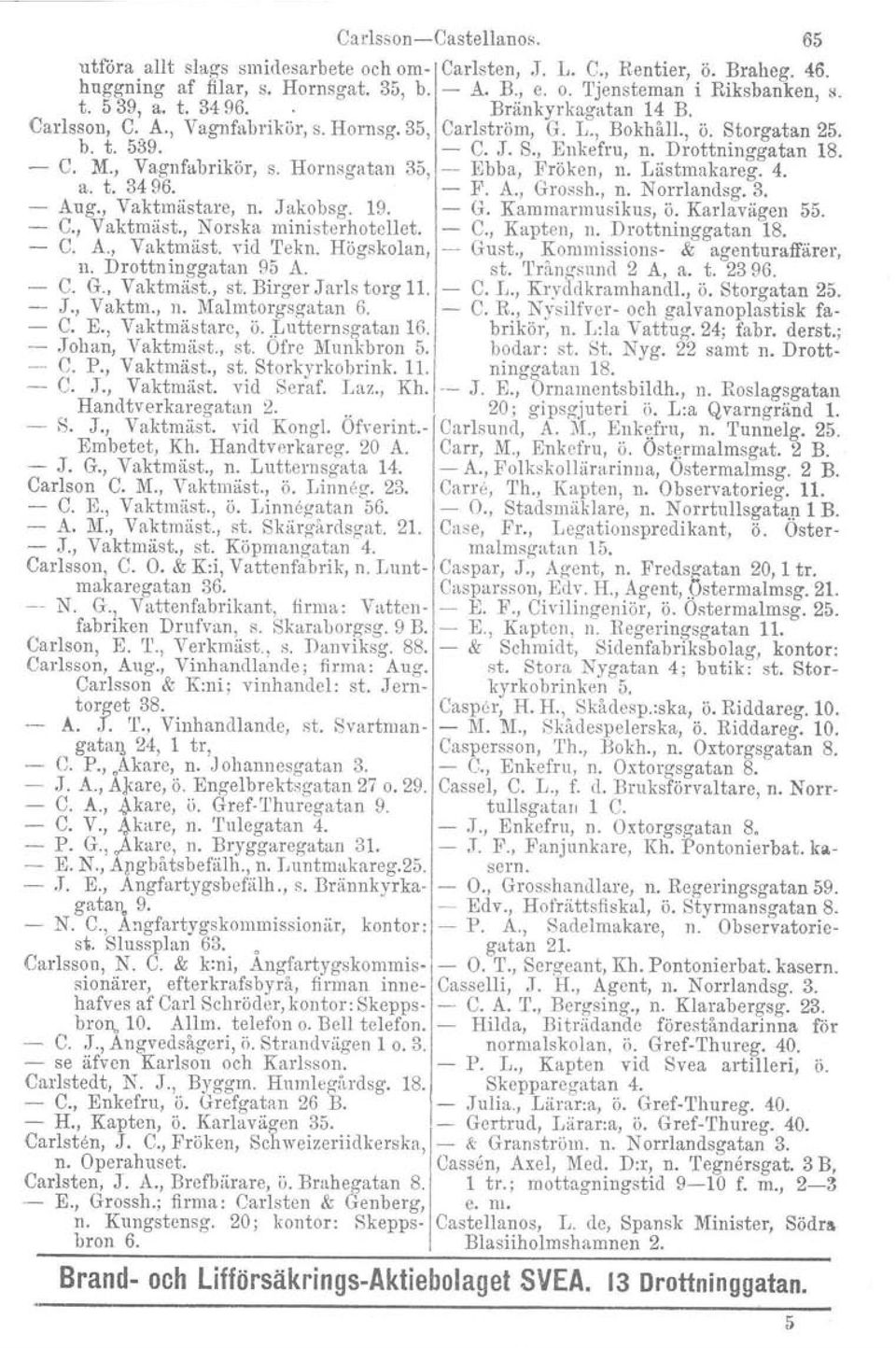 Birger Jarls torg 11. J., Vaktm., n. Malmtorgsgatan 6. - C. E., Vaktmästare, ö..luttornsgatan 16. -- Johan, Vaktmäst., st. Ofre Munkbron 5. _.. C. P., Vaktrnäst., st. Storkyrkobrink. 11. C. J., Vaktmäst. vid Seraf.