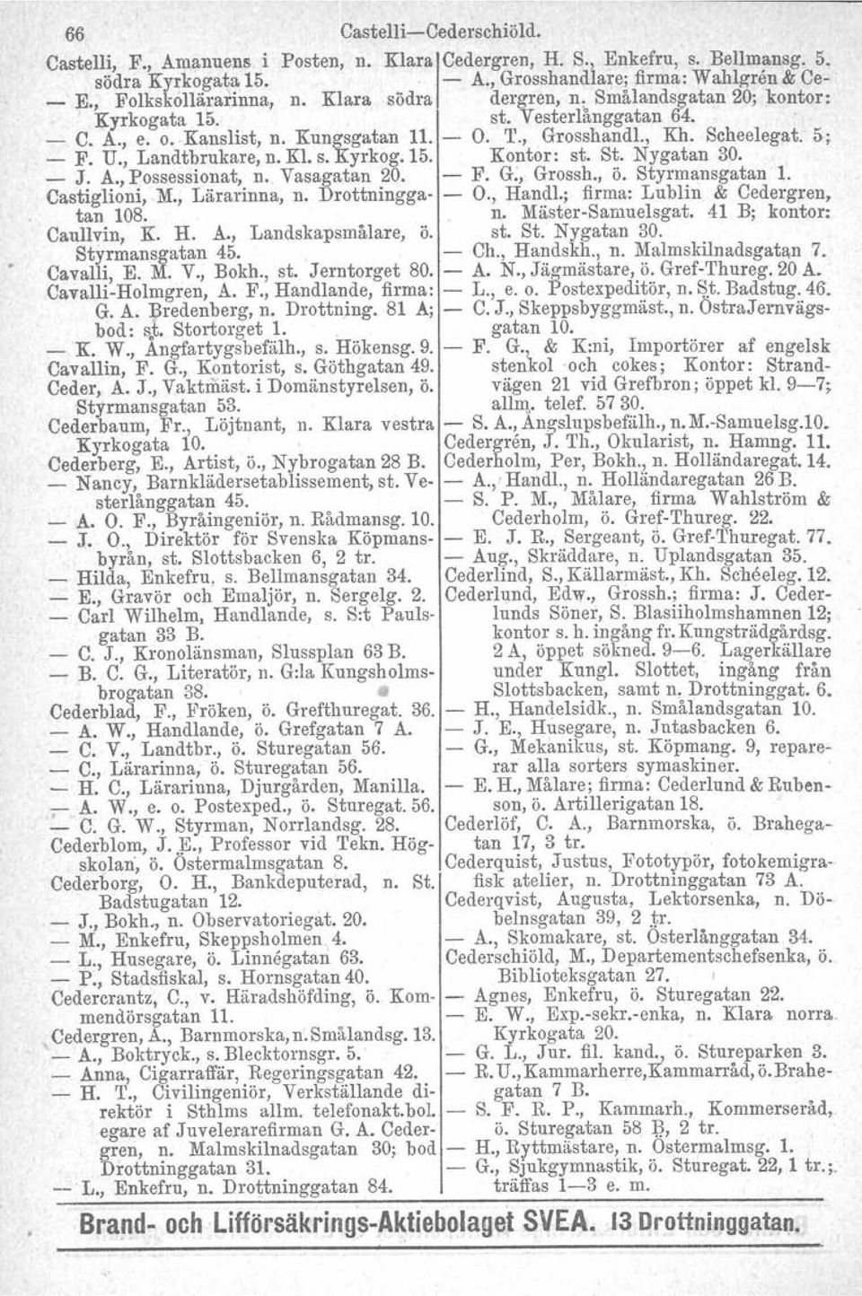 5; - F. U., Landtbrukare, n. Kl. s. Kyrkog.15. Kontor: st. St. Nygatan 30. _ J. A., Possessionat, n e, Vasagatan 20. - F. G:, Grossh., ö. Styrmansgatan 1. Castiglioni, M., Lärarinna, n.