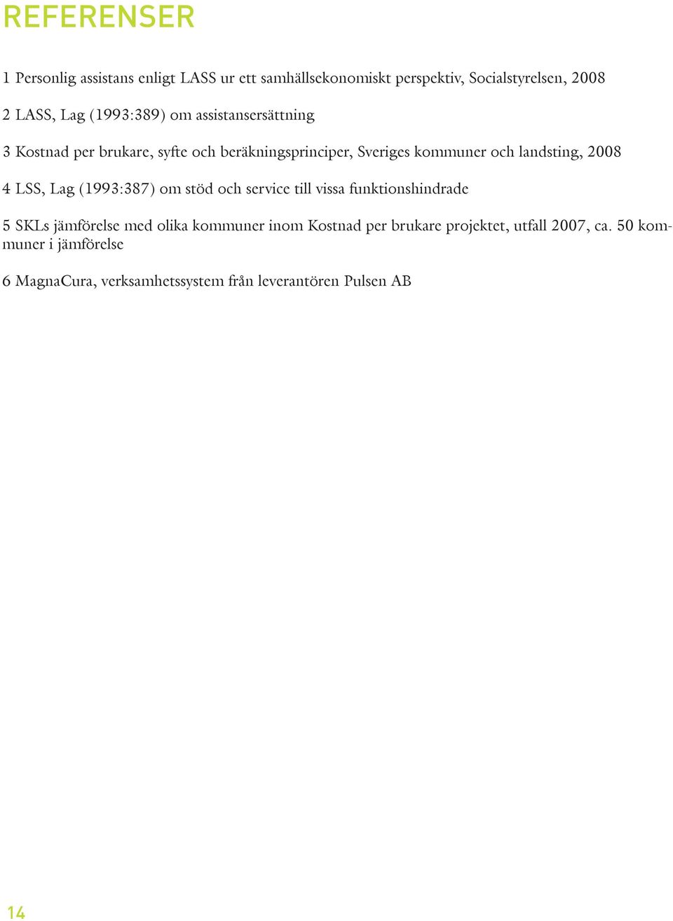 2008 4 LSS, Lag (1993:387) om stöd och service till vissa funktionshindrade 5 SKLs jämförelse med olika kommuner inom