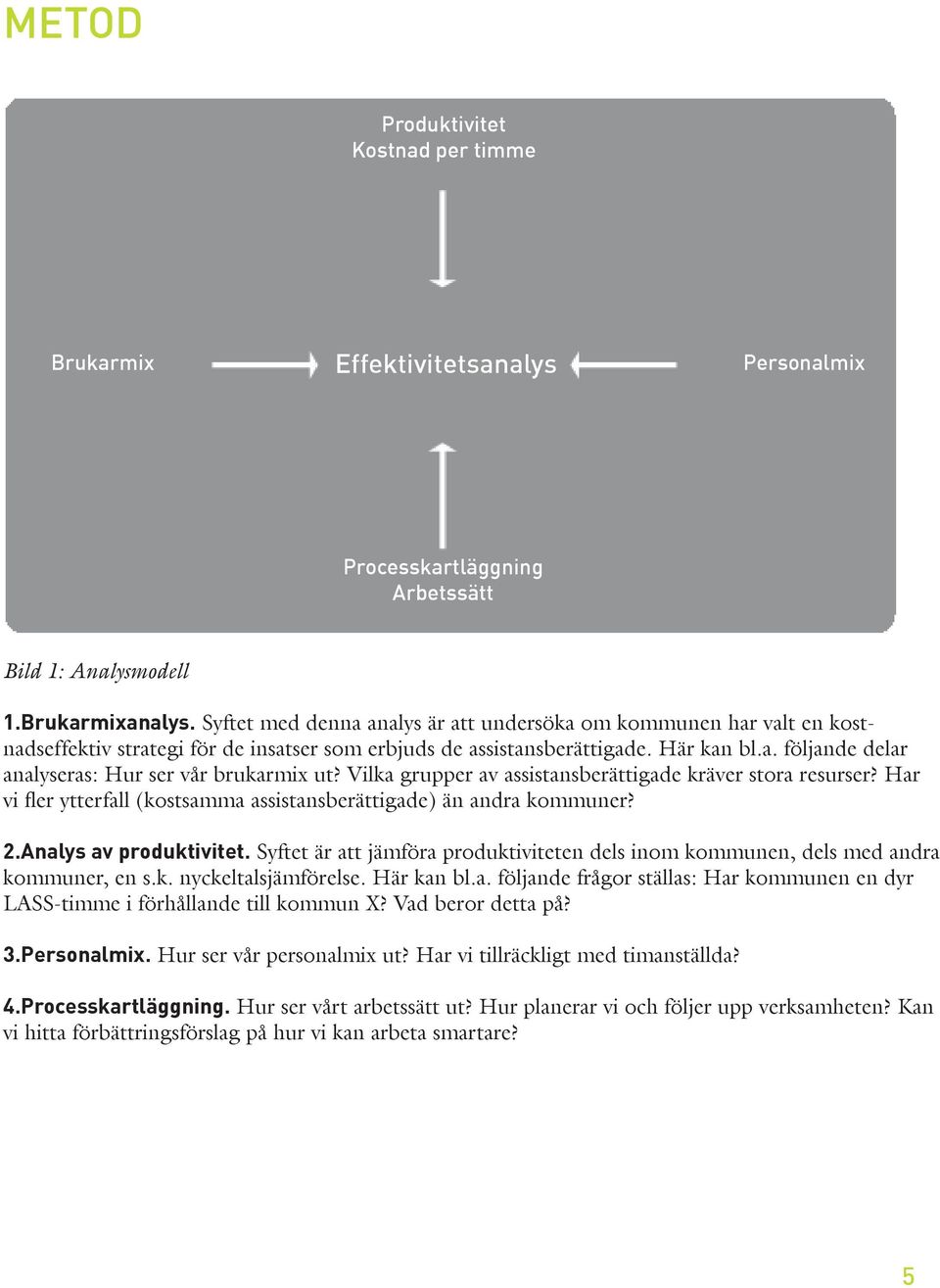 Vilka grupper av assistansberättigade kräver stora resurser? Har vi fler ytterfall (kostsamma assistansberättigade) än andra kommuner? 2.Analys av produktivitet.