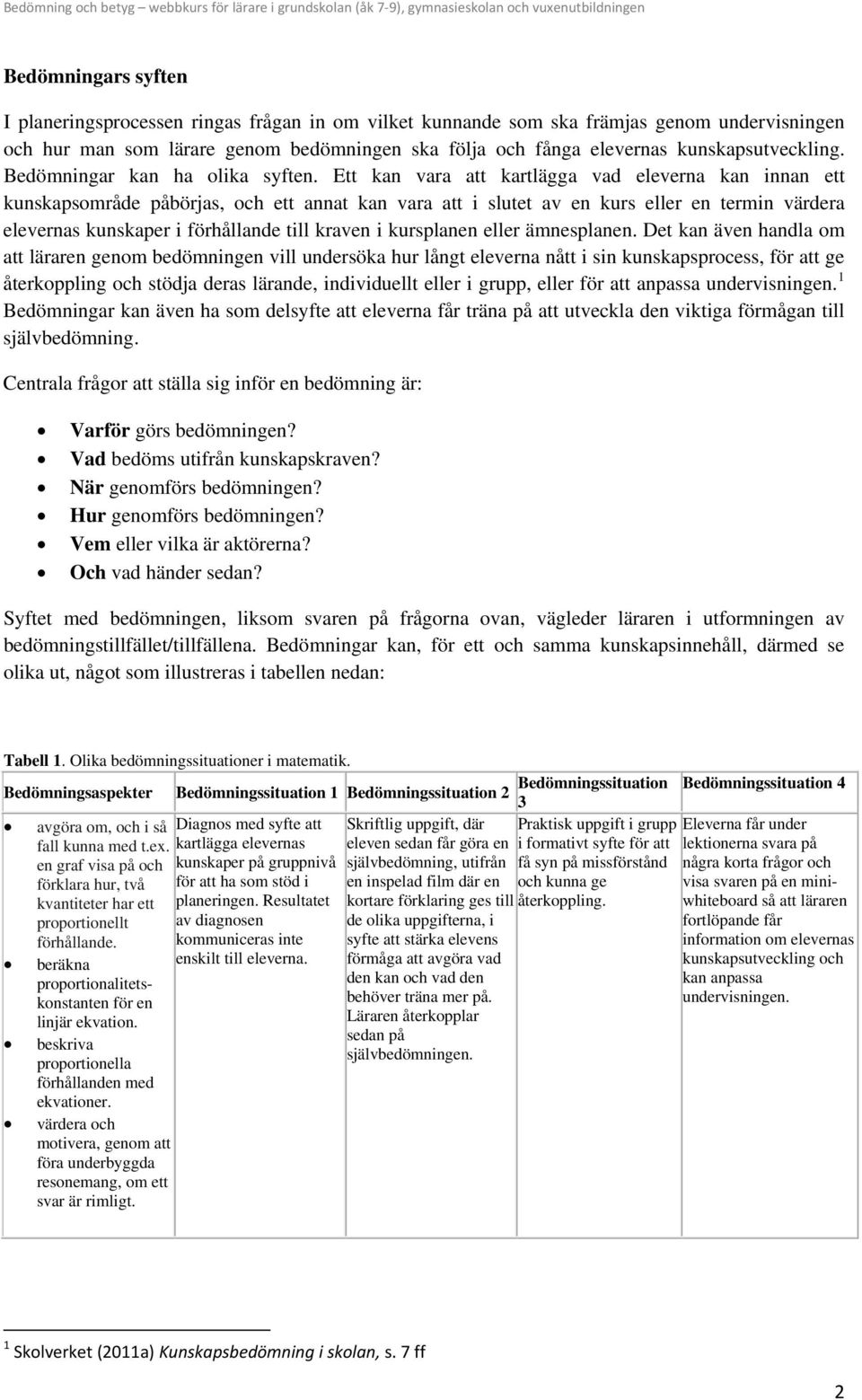 Ett kan vara att kartlägga vad eleverna kan innan ett kunskapsområde påbörjas, och ett annat kan vara att i slutet av en kurs eller en termin värdera elevernas kunskaper i förhållande till kraven i