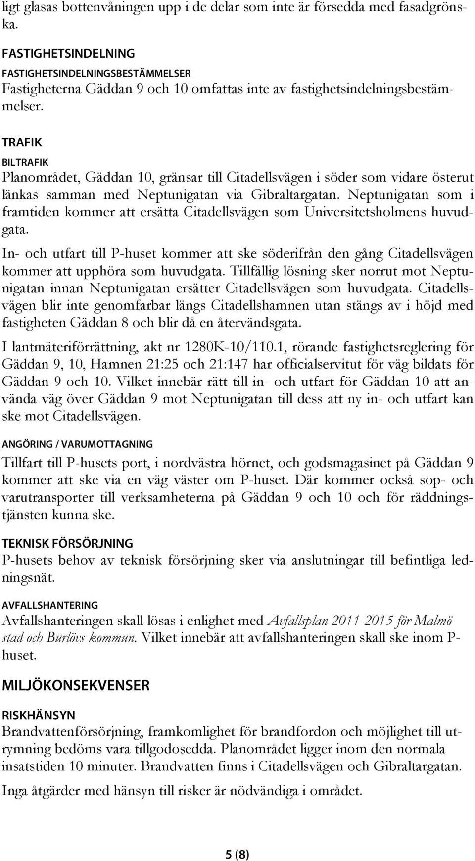 TRAFIK BILTRAFIK Planområdet, Gäddan 10, gränsar till Citadellsvägen i söder som vidare österut länkas samman med Neptunigatan via Gibraltargatan.