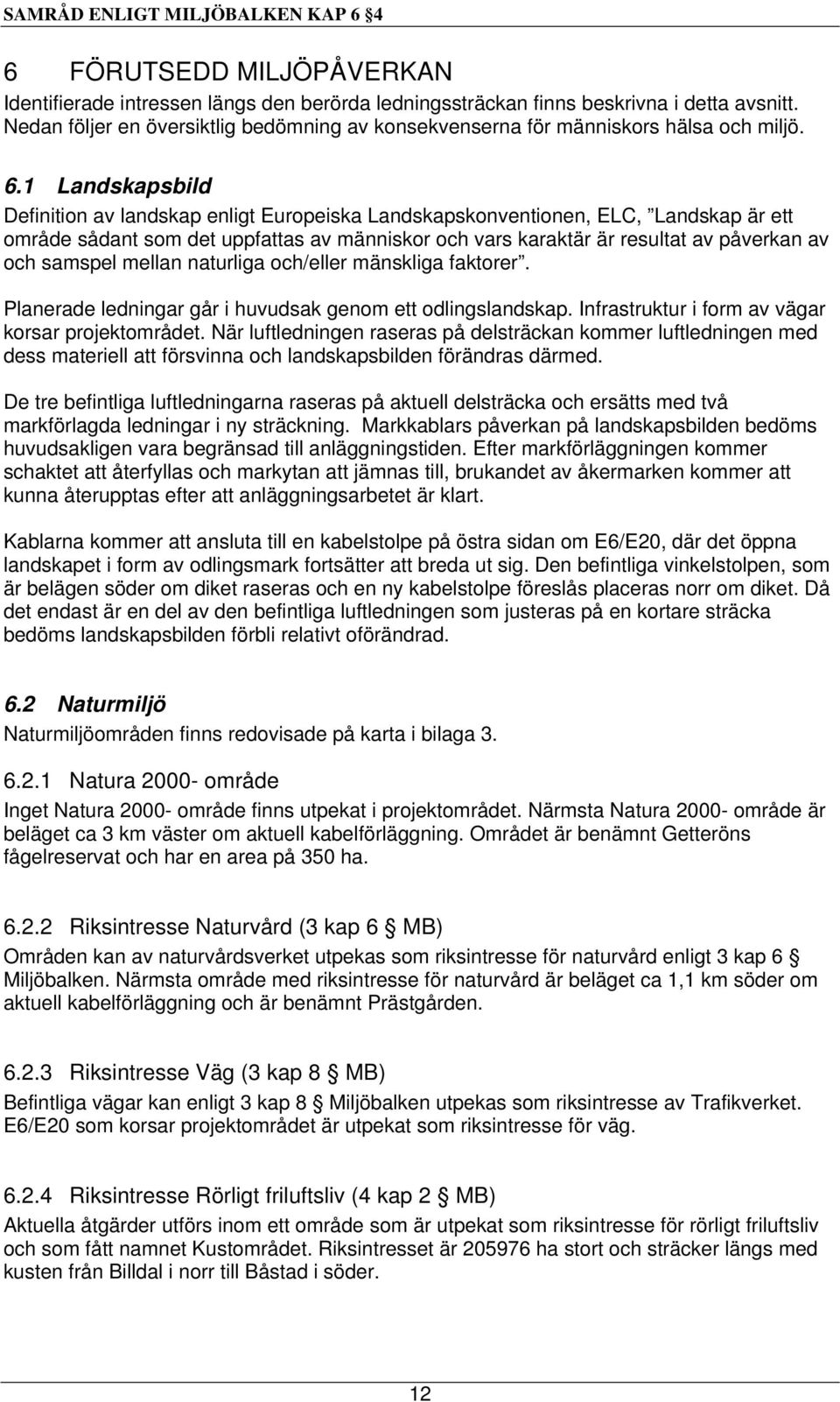 1 Landskapsbild Definition av landskap enligt Europeiska Landskapskonventionen, ELC, Landskap är ett område sådant som det uppfattas av människor och vars karaktär är resultat av påverkan av och