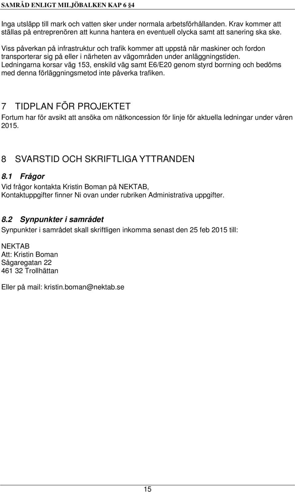 Ledningarna korsar väg 153, enskild väg samt E6/E20 genom styrd borrning och bedöms med denna förläggningsmetod inte påverka trafiken.