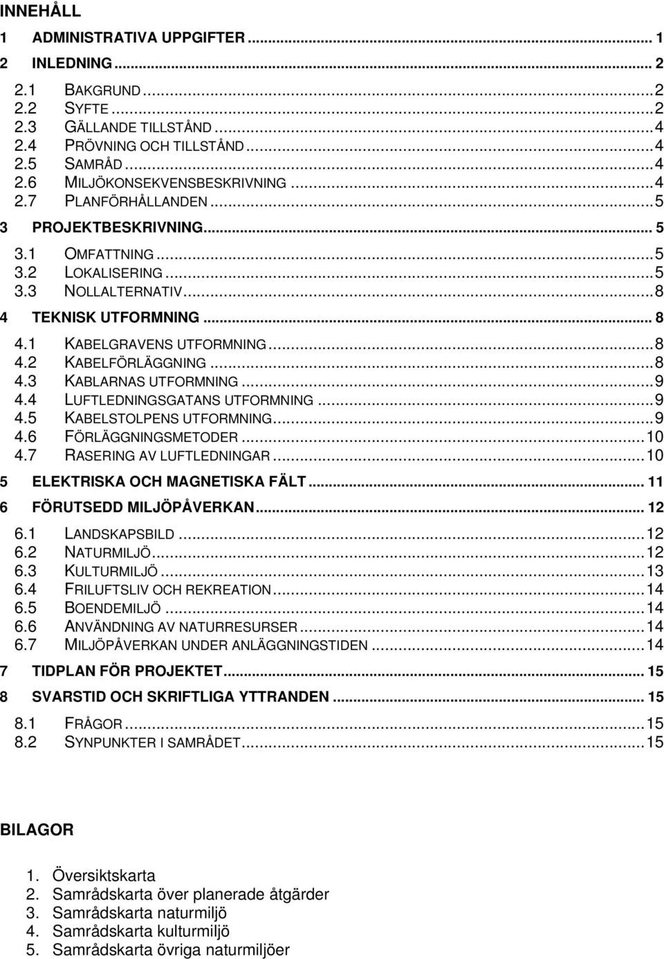 .. 8 4.3 KABLARNAS UTFORMNING... 9 4.4 LUFTLEDNINGSGATANS UTFORMNING... 9 4.5 KABELSTOLPENS UTFORMNING... 9 4.6 FÖRLÄGGNINGSMETODER... 10 4.7 RASERING AV LUFTLEDNINGAR.