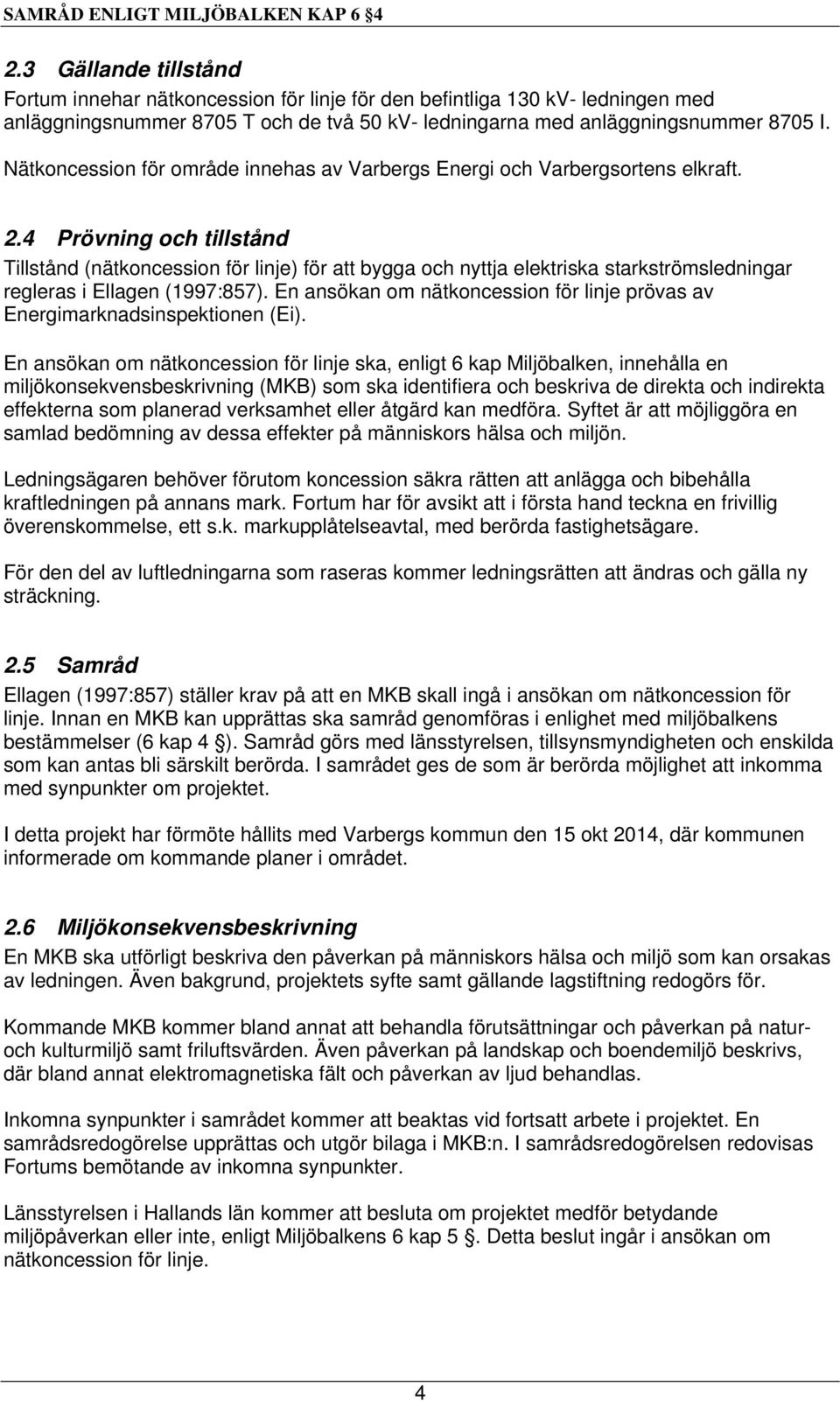 4 Prövning och tillstånd Tillstånd (nätkoncession för linje) för att bygga och nyttja elektriska starkströmsledningar regleras i Ellagen (1997:857).