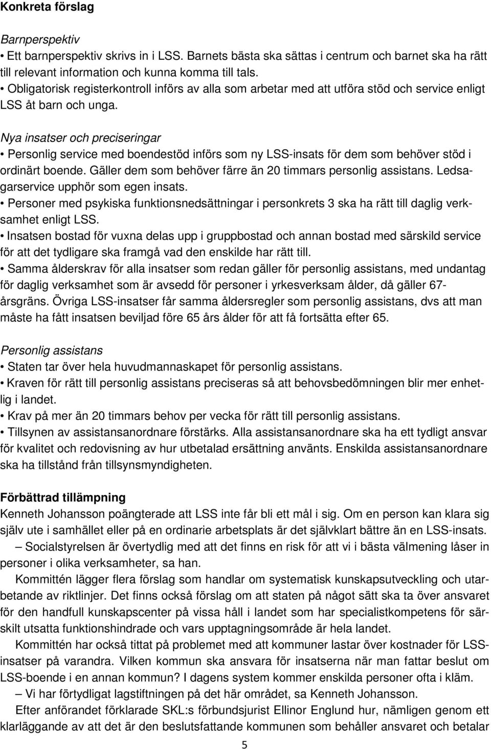 Nya insatser och preciseringar Personlig service med boendestöd införs som ny LSS-insats för dem som behöver stöd i ordinärt boende. Gäller dem som behöver färre än 20 timmars personlig assistans.