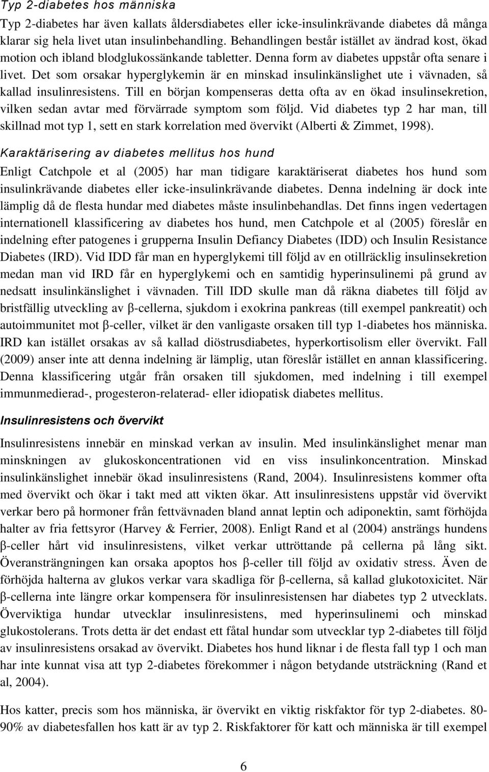 Det som orsakar hyperglykemin är en minskad insulinkänslighet ute i vävnaden, så kallad insulinresistens.