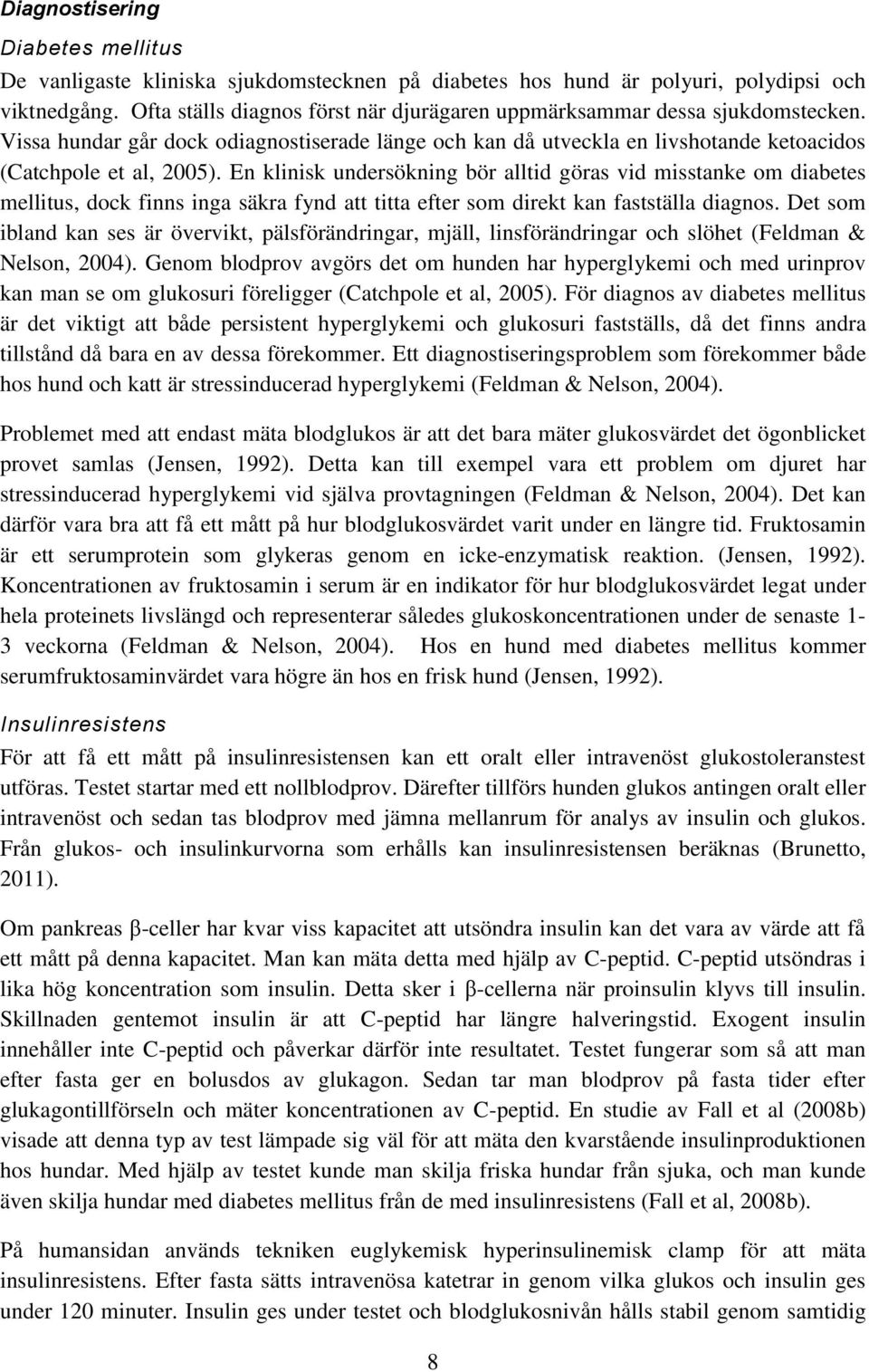 En klinisk undersökning bör alltid göras vid misstanke om diabetes mellitus, dock finns inga säkra fynd att titta efter som direkt kan fastställa diagnos.