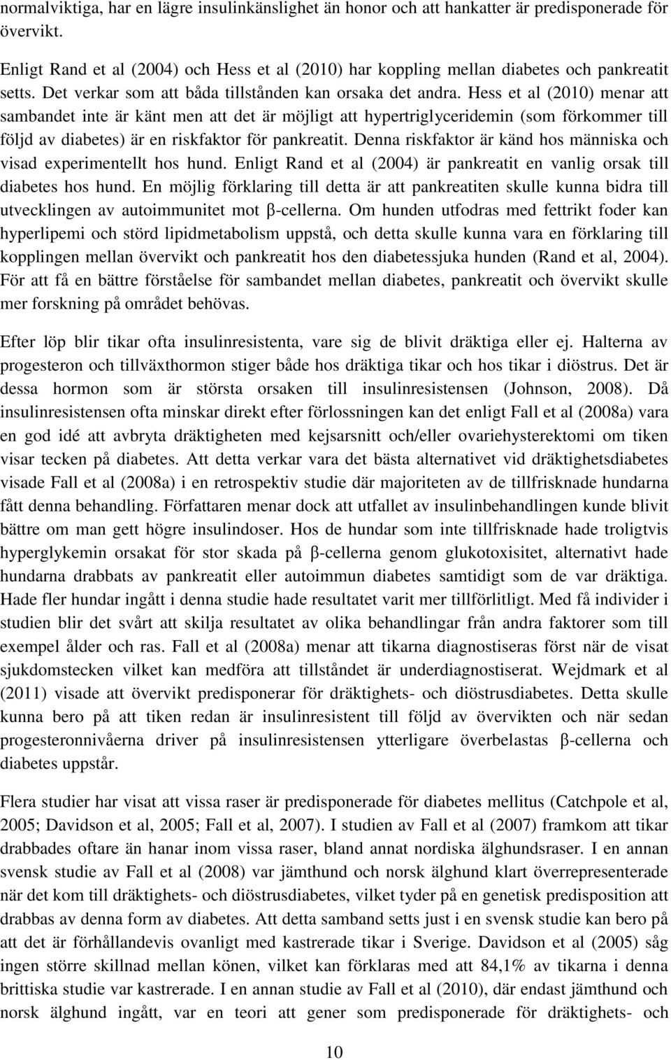 Hess et al (2010) menar att sambandet inte är känt men att det är möjligt att hypertriglyceridemin (som förkommer till följd av diabetes) är en riskfaktor för pankreatit.