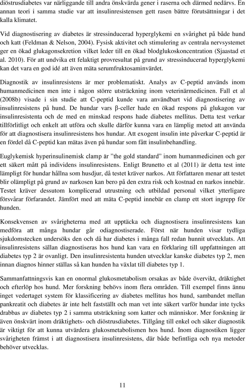 Vid diagnostisering av diabetes är stressinducerad hyperglykemi en svårighet på både hund och katt (Feldman & Nelson, 2004).