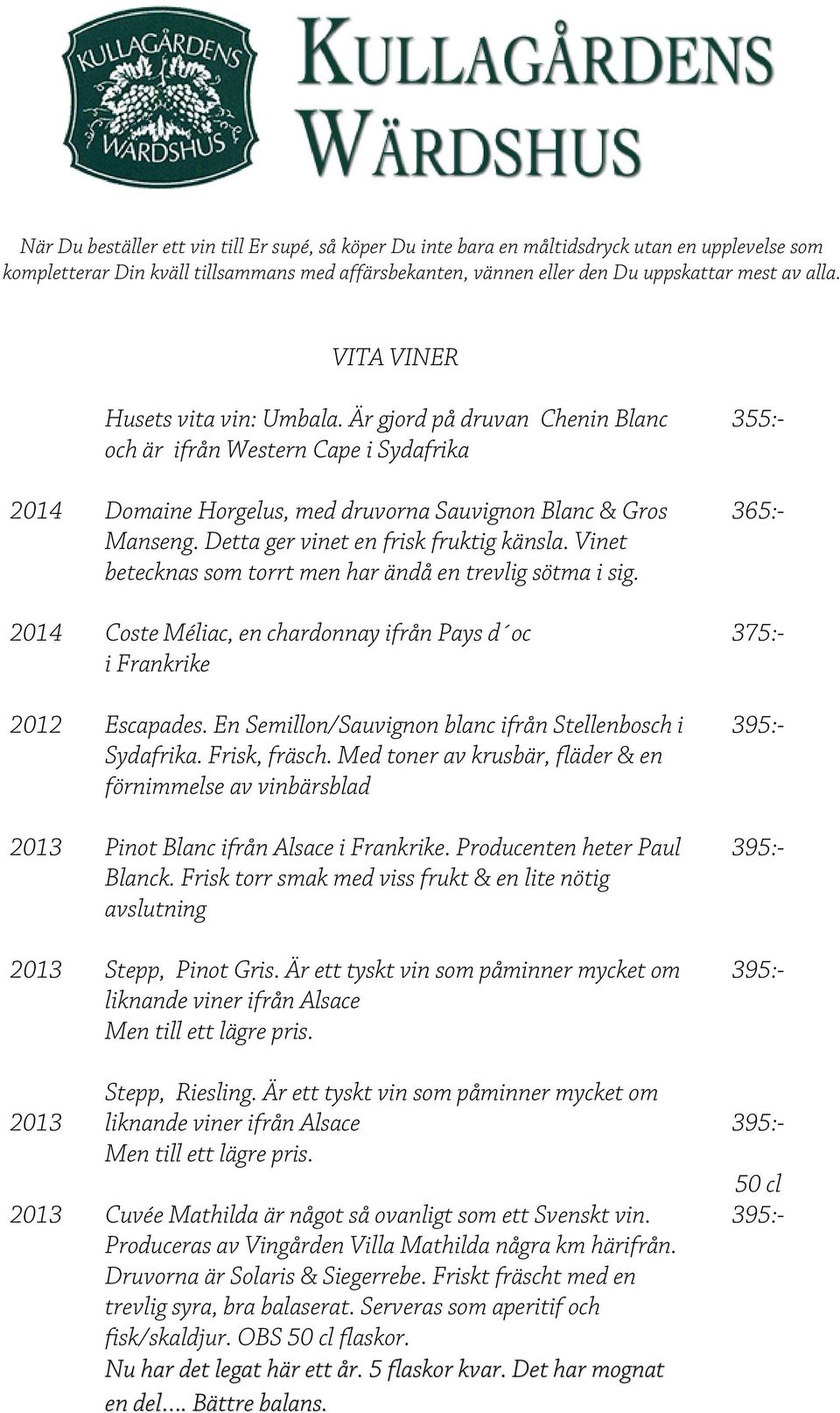 Detta ger vinet en frisk fruktig känsla. Vinet betecknas som torrt men har ändå en trevlig sötma i sig. 2014 Coste Méliac, en chardonnay ifrån Pays d oc i Frankrike 2012 Escapades.