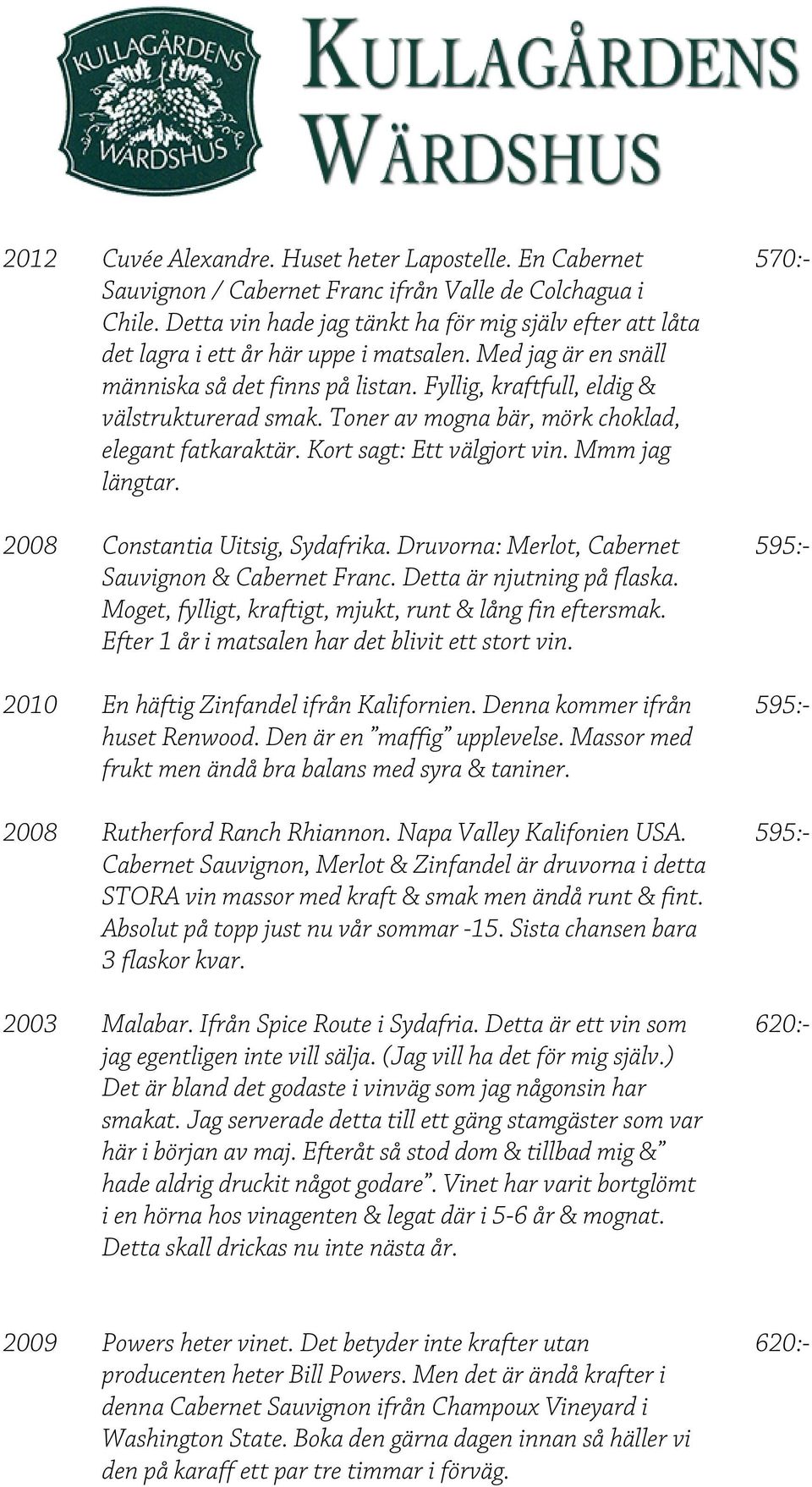 Toner av mogna bär, mörk choklad, elegant fatkaraktär. Kort sagt: Ett välgjort vin. Mmm jag längtar. 2008 Constantia Uitsig, Sydafrika. Druvorna: Merlot, Cabernet Sauvignon & Cabernet Franc.