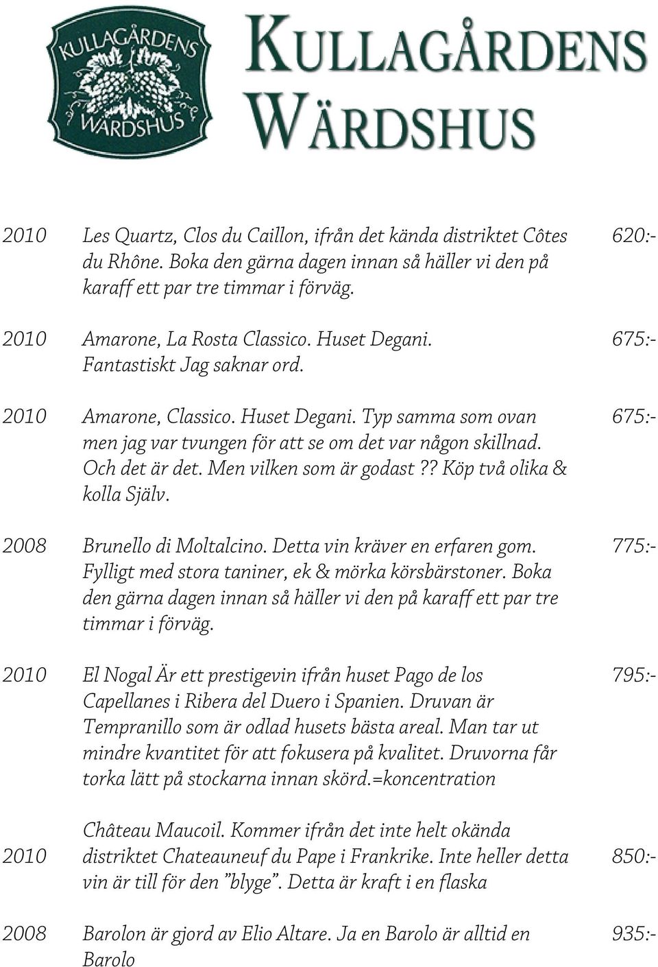 ? Köp två olika & kolla Själv. 2008 Brunello di Moltalcino. Detta vin kräver en erfaren gom. Fylligt med stora taniner, ek & mörka körsbärstoner.