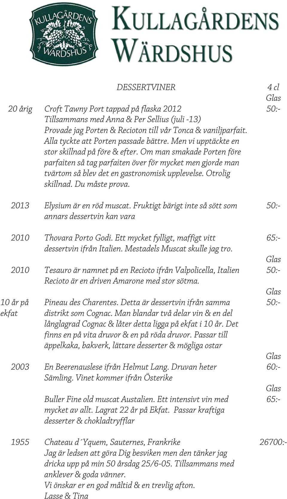 Om man smakade Porten före parfaiten så tag parfaiten över för mycket men gjorde man tvärtom så blev det en gastronomisk upplevelse. Otrolig skillnad. Du måste prova. 2013 Elysium är en röd muscat.