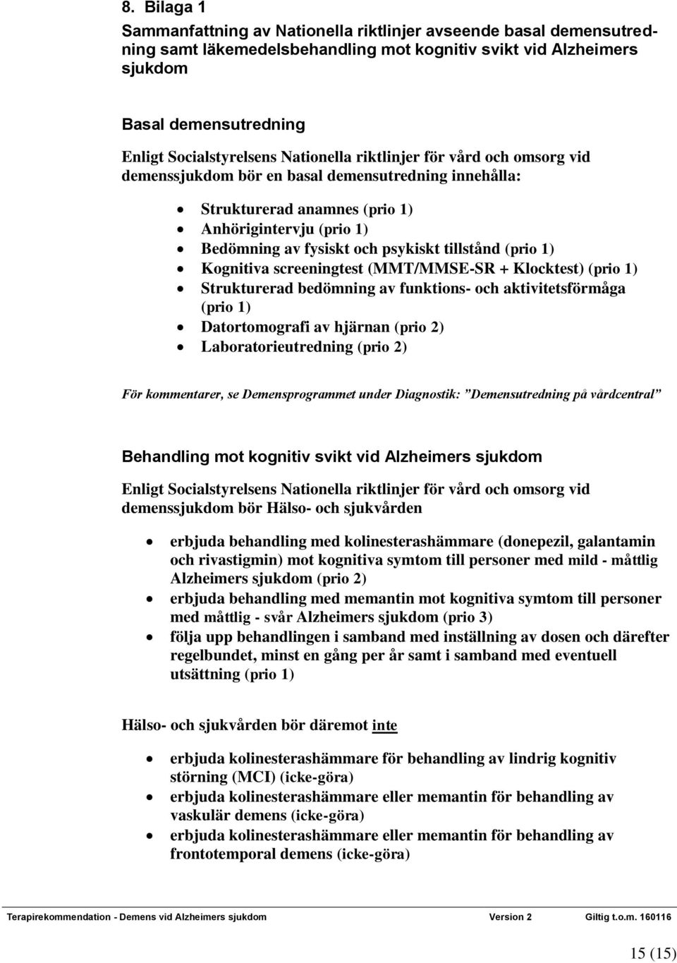 (prio 1) Kognitiva screeningtest (MMT/MMSE-SR + Klocktest) (prio 1) Strukturerad bedömning av funktions- och aktivitetsförmåga (prio 1) Datortomografi av hjärnan (prio 2) Laboratorieutredning (prio