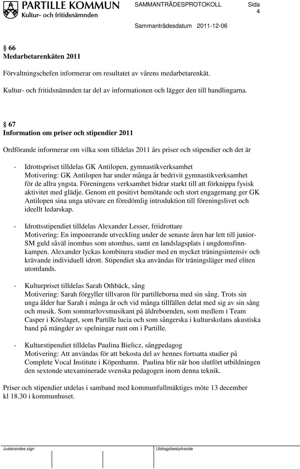 Motivering: GK Antilopen har under många år bedrivit gymnastikverksamhet för de allra yngsta. Föreningens verksamhet bidrar starkt till att förknippa fysisk aktivitet med glädje.