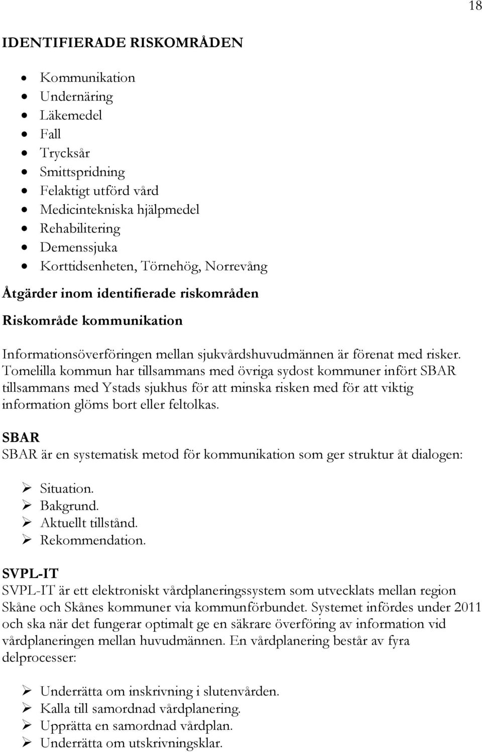 Tomelilla kommun har tillsammans med övriga sydost kommuner infört SBAR tillsammans med Ystads sjukhus för att minska risken med för att viktig information glöms bort eller feltolkas.