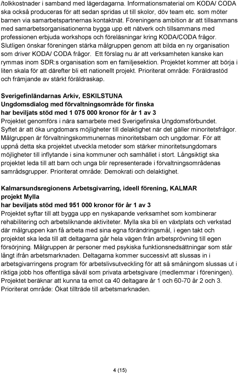 Föreningens ambition är att tillsammans med samarbetsorganisationerna bygga upp ett nätverk och tillsammans med professionen erbjuda workshops och föreläsningar kring KODA/CODA frågor.