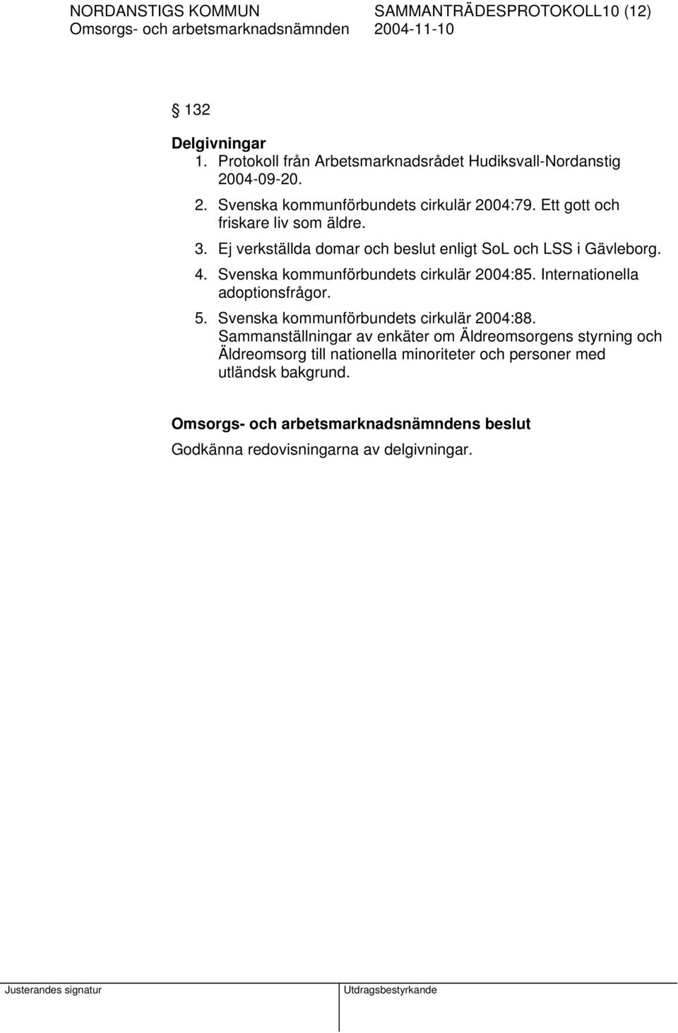 Ej verkställda domar och beslut enligt SoL och LSS i Gävleborg. 4. Svenska kommunförbundets cirkulär 2004:85. Internationella adoptionsfrågor. 5.