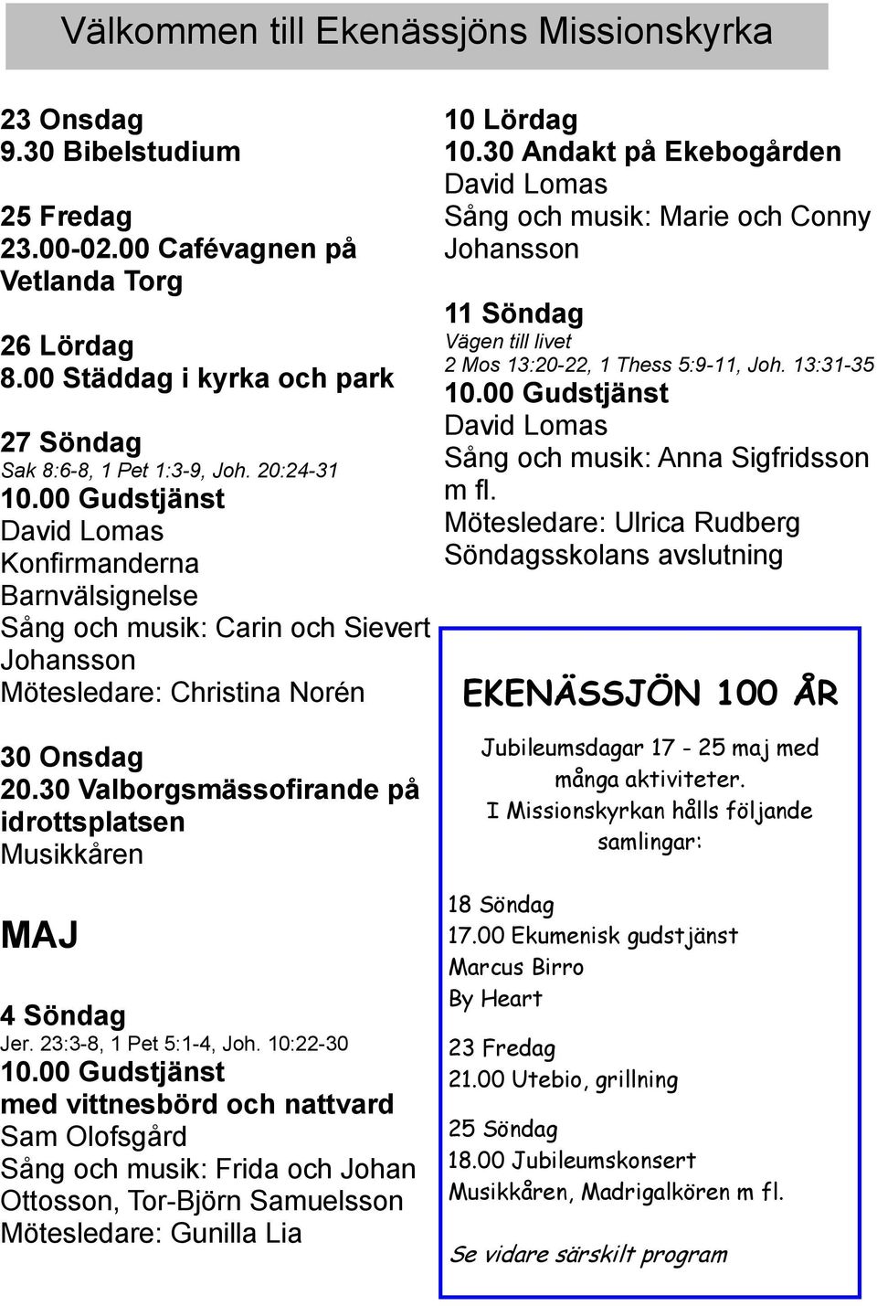 30 Andakt på Ekebogården Sång och musik: Marie och Conny Johansson 11 Söndag Vägen till livet 2 Mos 13:20-22, 1 Thess 5:9-11, Joh. 13:31-35 Sång och musik: Anna Sigfridsson m fl.