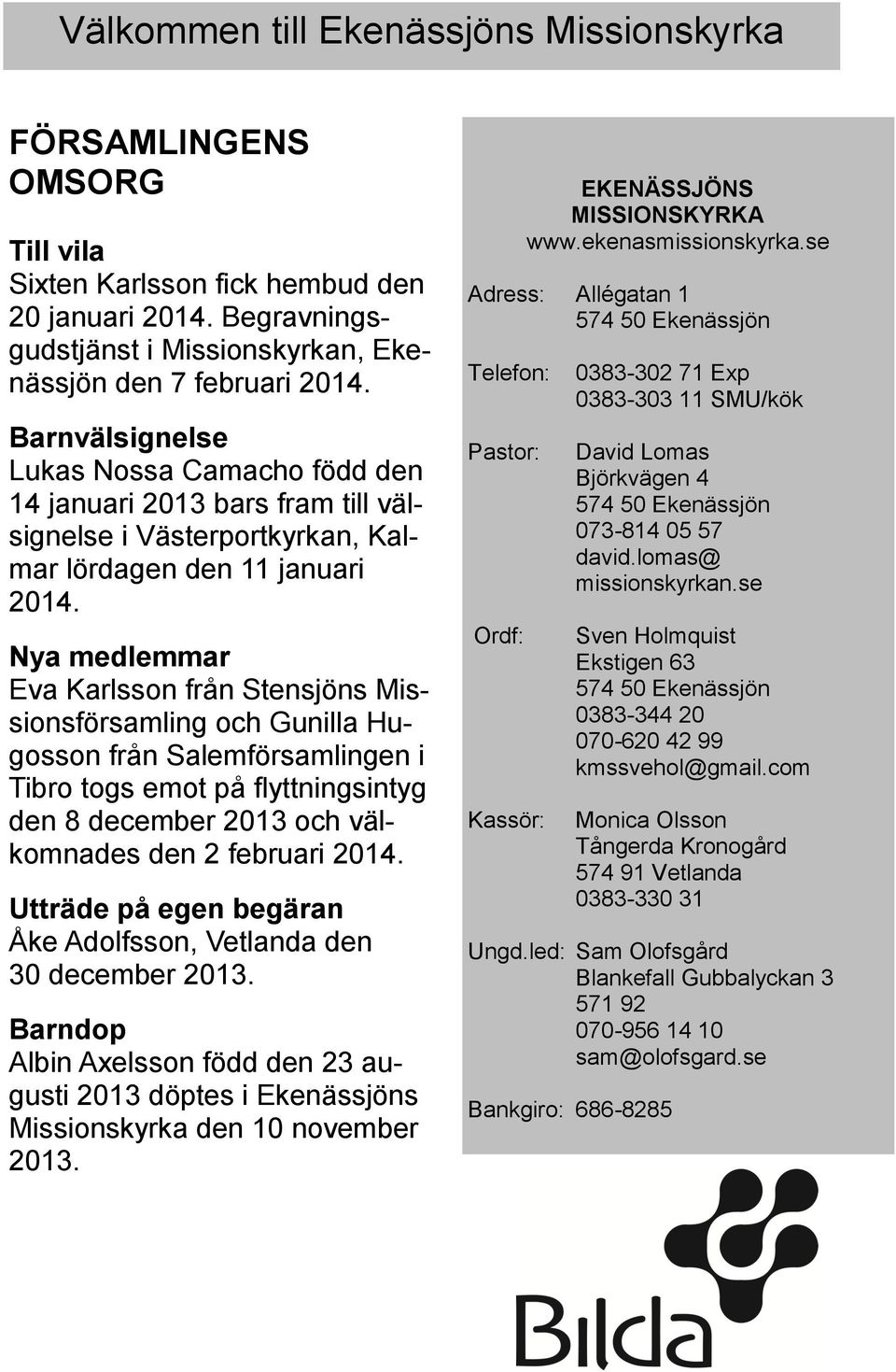 Nya medlemmar Eva Karlsson från Stensjöns Missionsförsamling och Gunilla Hugosson från Salemförsamlingen i Tibro togs emot på flyttningsintyg den 8 december 2013 och välkomnades den 2 februari 2014.