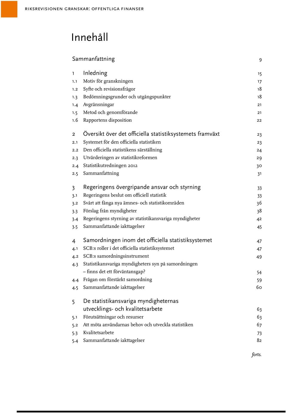 2 Den officiella statistikens särställning 24 2.3 Utvärderingen av statistikreformen 29 2.4 Statistikutredningen 2012 30 2.5 Sammanfattning 31 3 Regeringens övergripande ansvar och styrning 33 3.