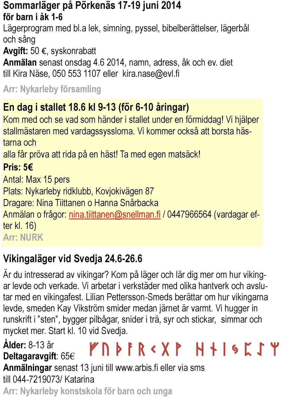 6 kl 9-13 (för 6-10 åringar) Kom med och se vad som händer i stallet under en förmiddag! Vi hjälper stallmästaren med vardagssysslorna.