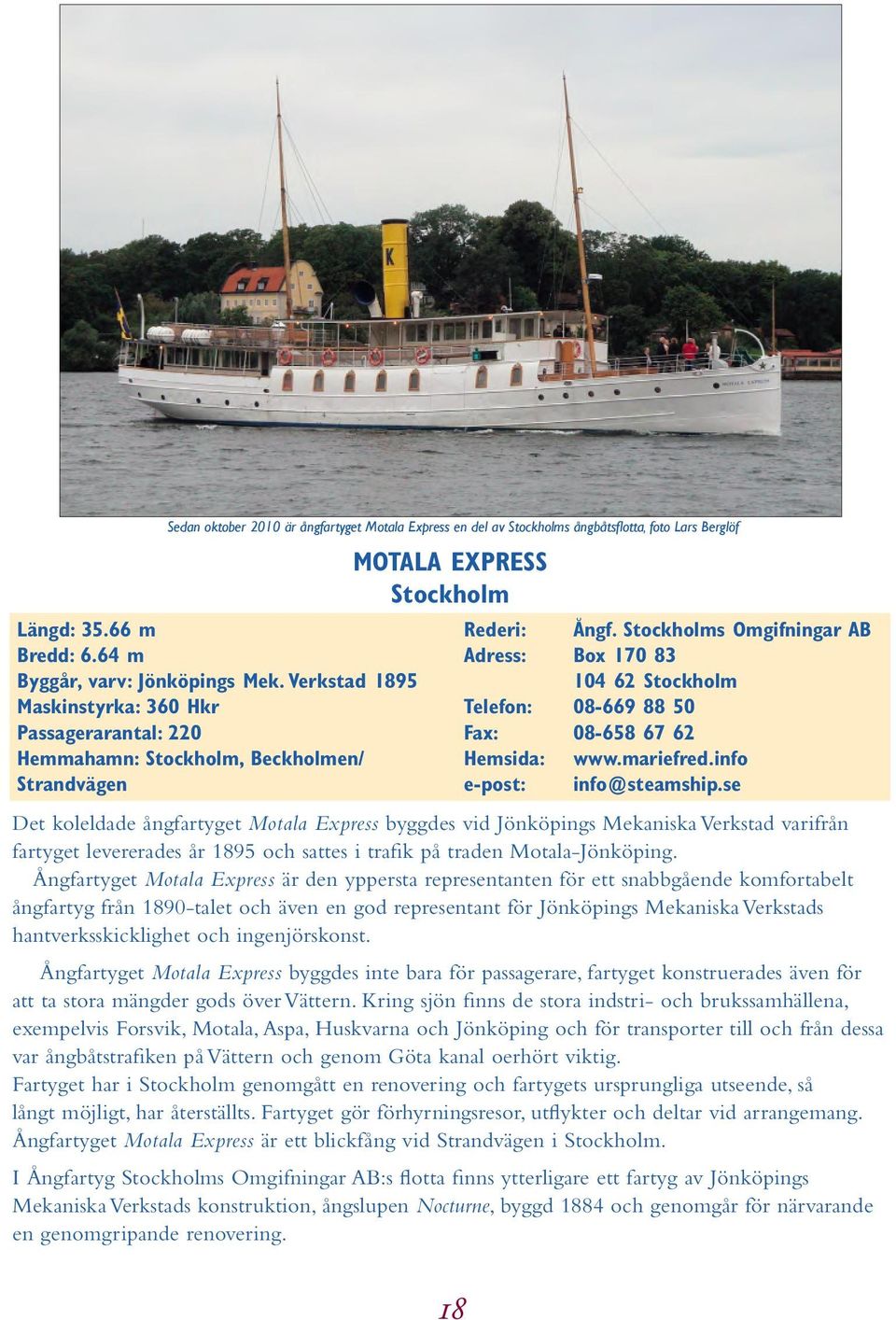 Stockholms Omgifningar AB Adress: Box 170 83 104 62 Stockholm Telefon: 08-669 88 50 Fax: 08-658 67 62 Hemsida: www.mariefred.info e-post: info@steamship.