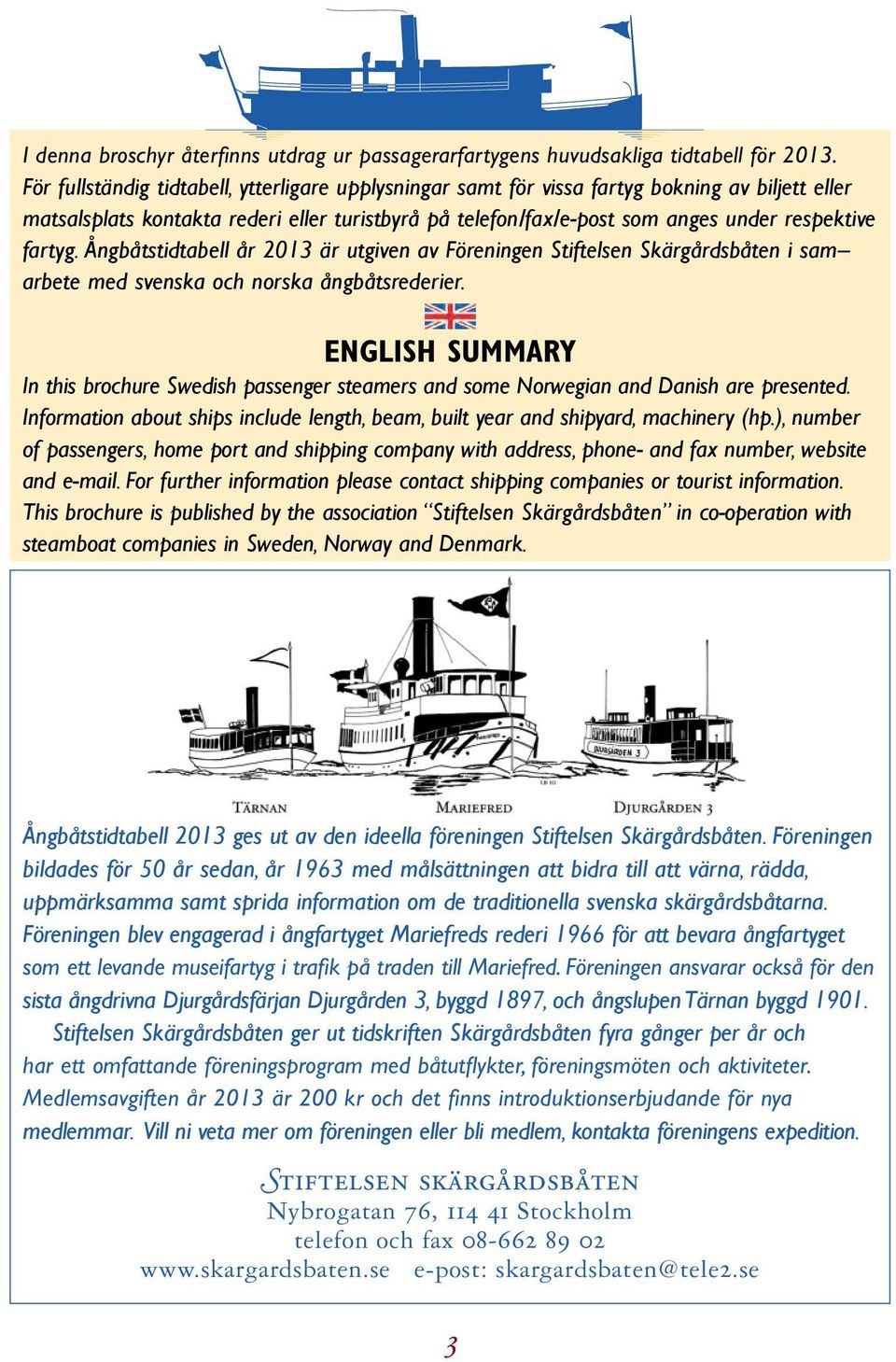 ENGLISH SUMMARY In this brochure Swedish passenger steamers and some Norwegian and Danish are presented. Information about ships include length, beam, built year and shipyard, machinery (hp.