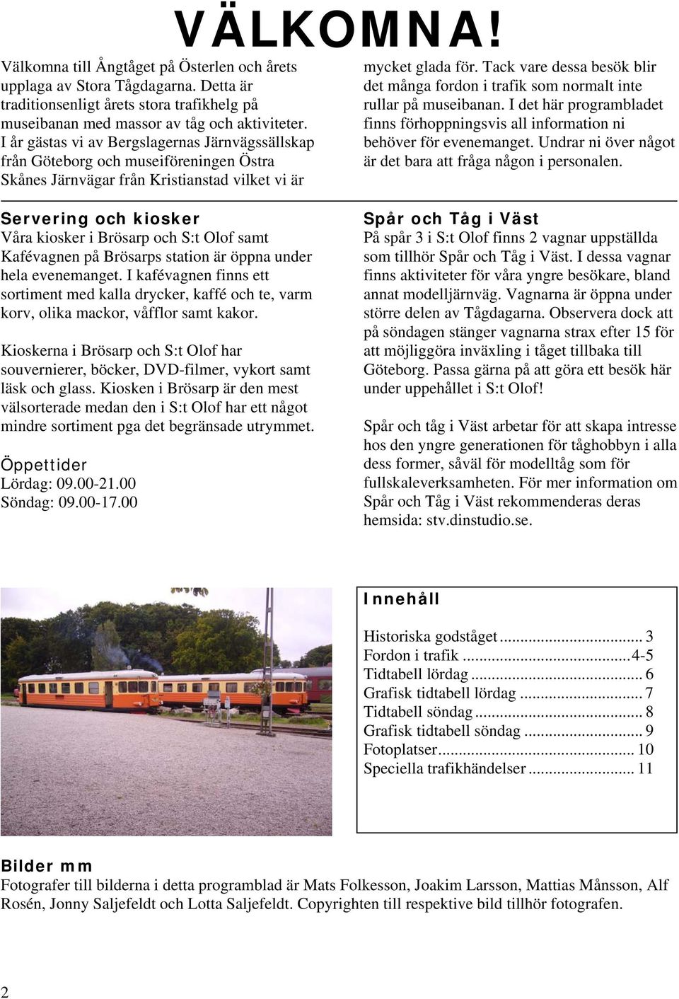 Tack vare dessa besök blir det många fordon i trafik som normalt inte rullar på museibanan. det här programbladet finns förhoppningsvis all information ni behöver för evenemanget.