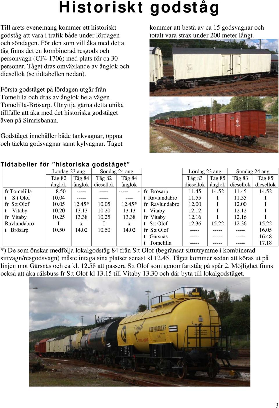 kommer att bestå av ca 15 godsvagnar och totalt vara strax under 200 meter långt. Första godståget på lördagen utgår från Tomelilla och dras av ånglok hela vägen Tomelilla-Brösarp.