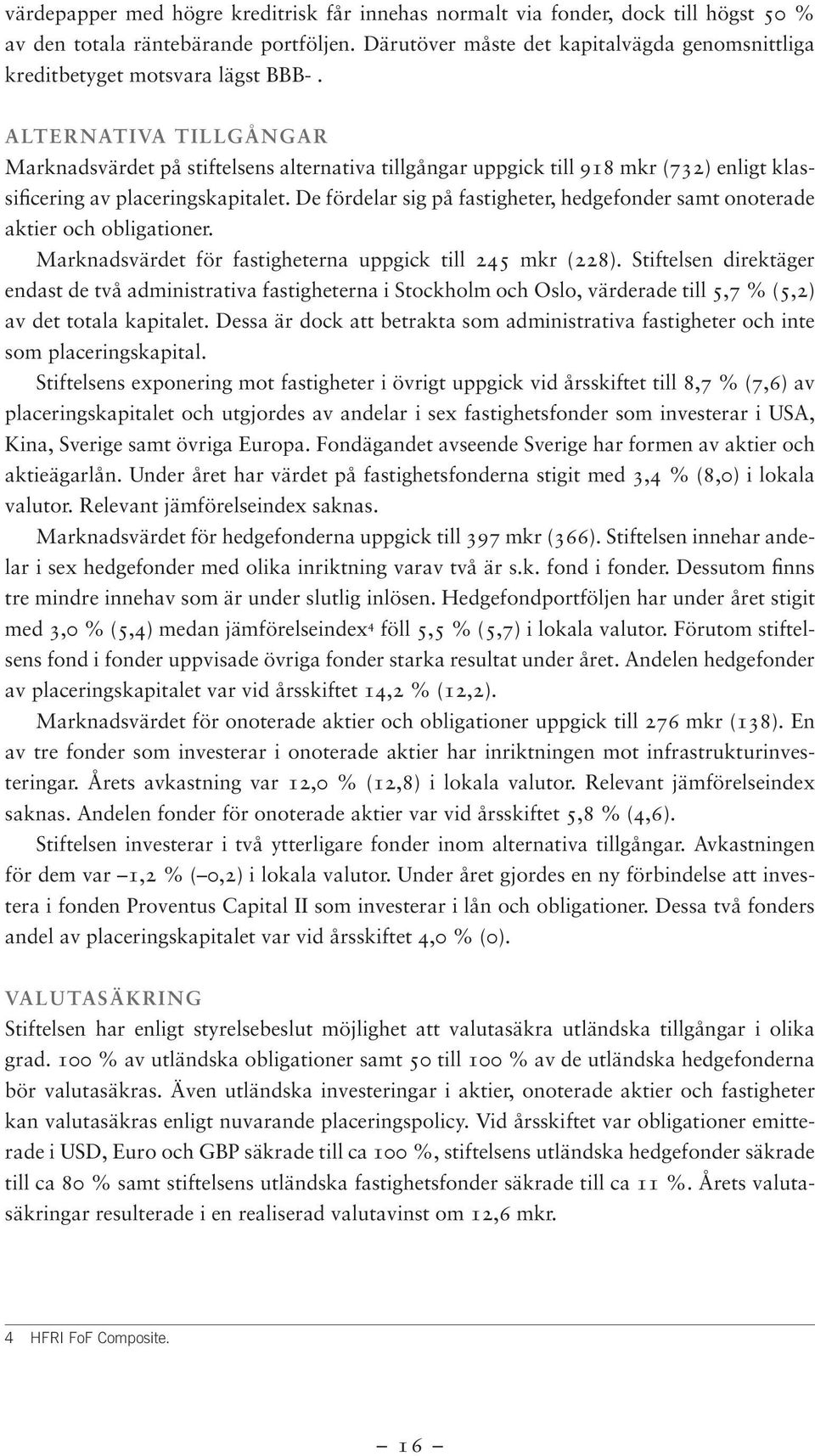 ALTERNATIVA TILLGÅNGAR Marknadsvärdet på stiftelsens alternativa tillgångar uppgick till 918 mkr (732) enligt klassificering av placeringskapitalet.