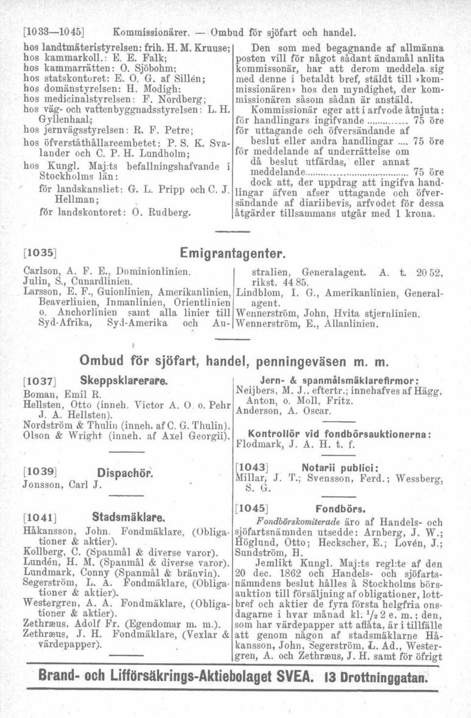 af Sillen; med denne i betaldt bref, stäldt till»komhos domänstyrelsen: H. Modigh: missionären> hos den myndighet, der komhos medicinalstyrelsen: F. Nordberg; missionären såsom sådan är anståld.