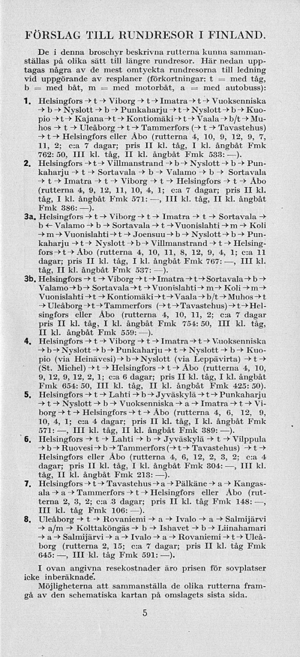 Helsngfors -> t -> Vborg -> t-> matra -* t-+ Vuoksennska -+ b -> Nyslott -> b -S- Punkaharju -> t -> Nyslott -> b -> Kuopo -+t->- Kajana ->t-> Kontomäk -> t -> Vaala -> b/t -> Muhos ->t-> Uleåborg ->