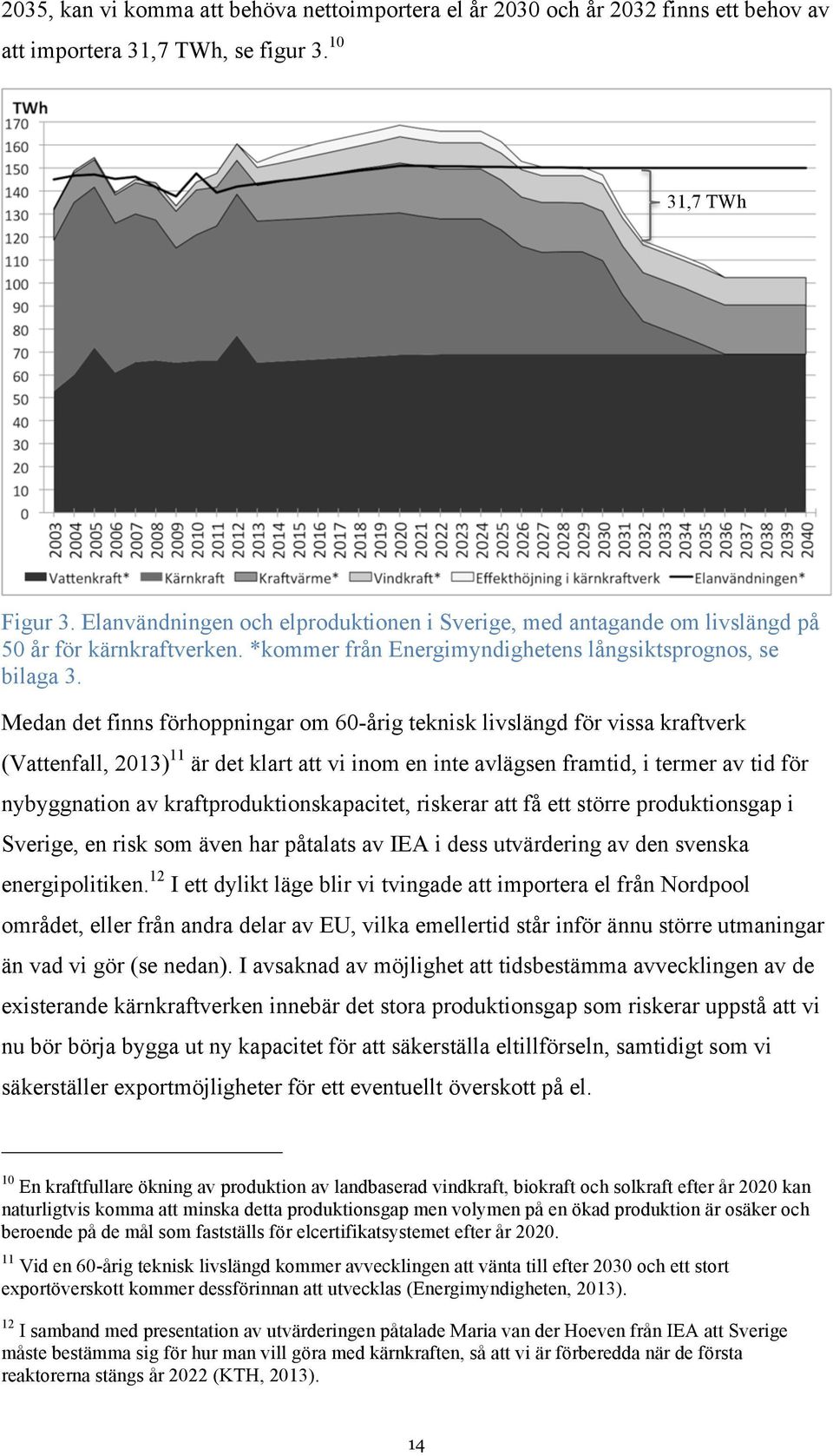 Medan det finns förhoppningar om 60-årig teknisk livslängd för vissa kraftverk (Vattenfall, 2013) 11 är det klart att vi inom en inte avlägsen framtid, i termer av tid för nybyggnation av