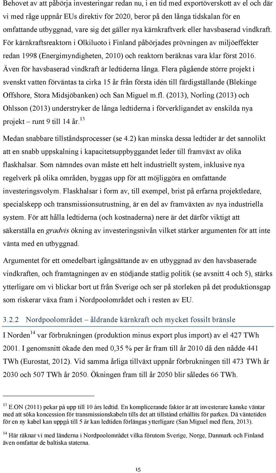 För kärnkraftsreaktorn i Olkiluoto i Finland påbörjades prövningen av miljöeffekter redan 1998 (Energimyndigheten, 2010) och reaktorn beräknas vara klar först 2016.