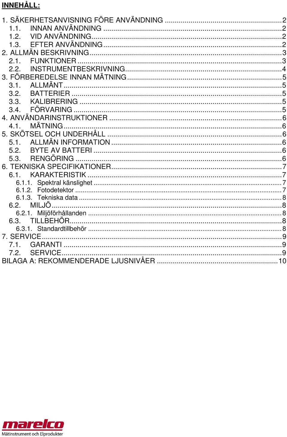 .. 6 5.2. BYTE AV BATTERI... 6 5.3. RENGÖRING... 6 6. TEKNISKA SPECIFIKATIONER... 7 6.1. KARAKTERISTIK... 7 6.1.1. Spektral känslighet... 7 6.1.2. Fotodetektor... 7 6.1.3. Tekniska data... 8 6.2. MILJÖ.