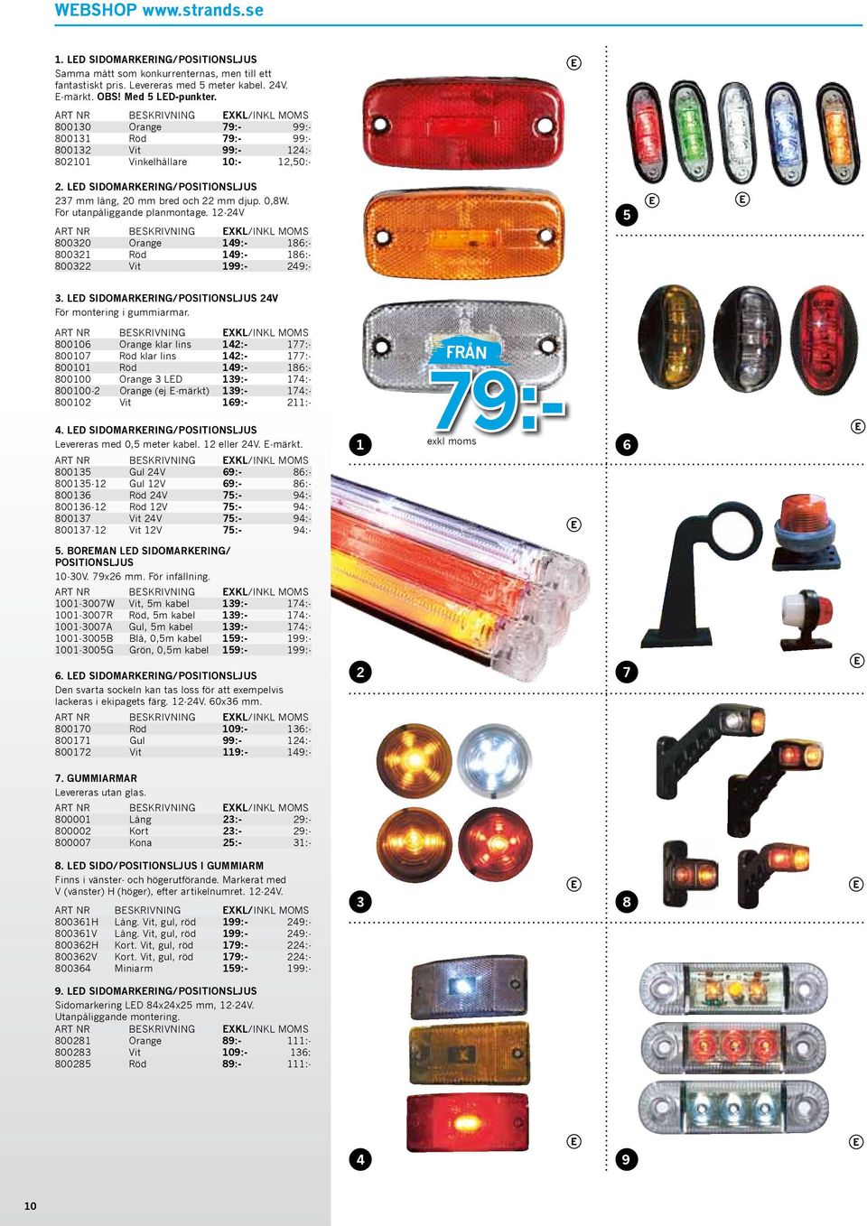 För utanpåliggande planmontage. 12-24V 800320 Orange 149:- 186:- 800321 Röd 149:- 186:- 800322 Vit 199:- 249:- 5 3. LED SIDOMARKERING/POSITIONSLJUS 24V För montering i gummiarmar.