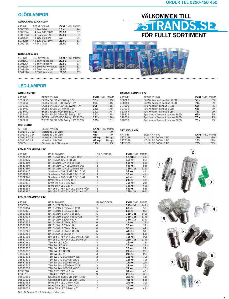 SE FÖR FULLT SORTIMENT GLÖDLAMPA 12V ED01227 H1 55W Xenonblå 29,50 37:- ED01224 H1 55W Xenonvit 29,50 37:- ED01228 H4 60/55W Xenonblå 29,50 37:- ED01229 H7 55W Xenonblå 29,50 37:- ED01226 H7 55W