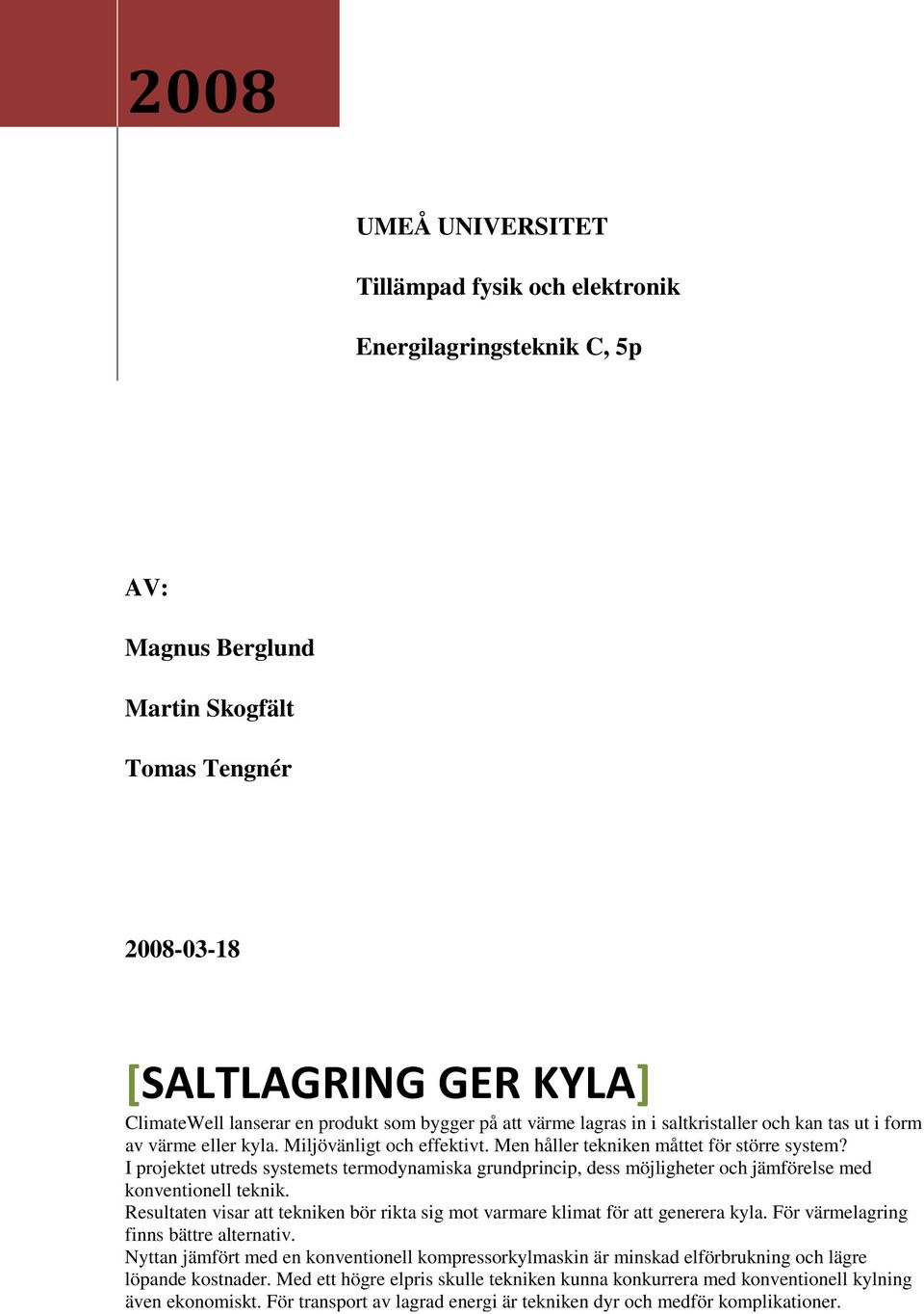 I projektet utreds systemets termodynamiska grundprincip, dess möjligheter och jämförelse med konventionell teknik.