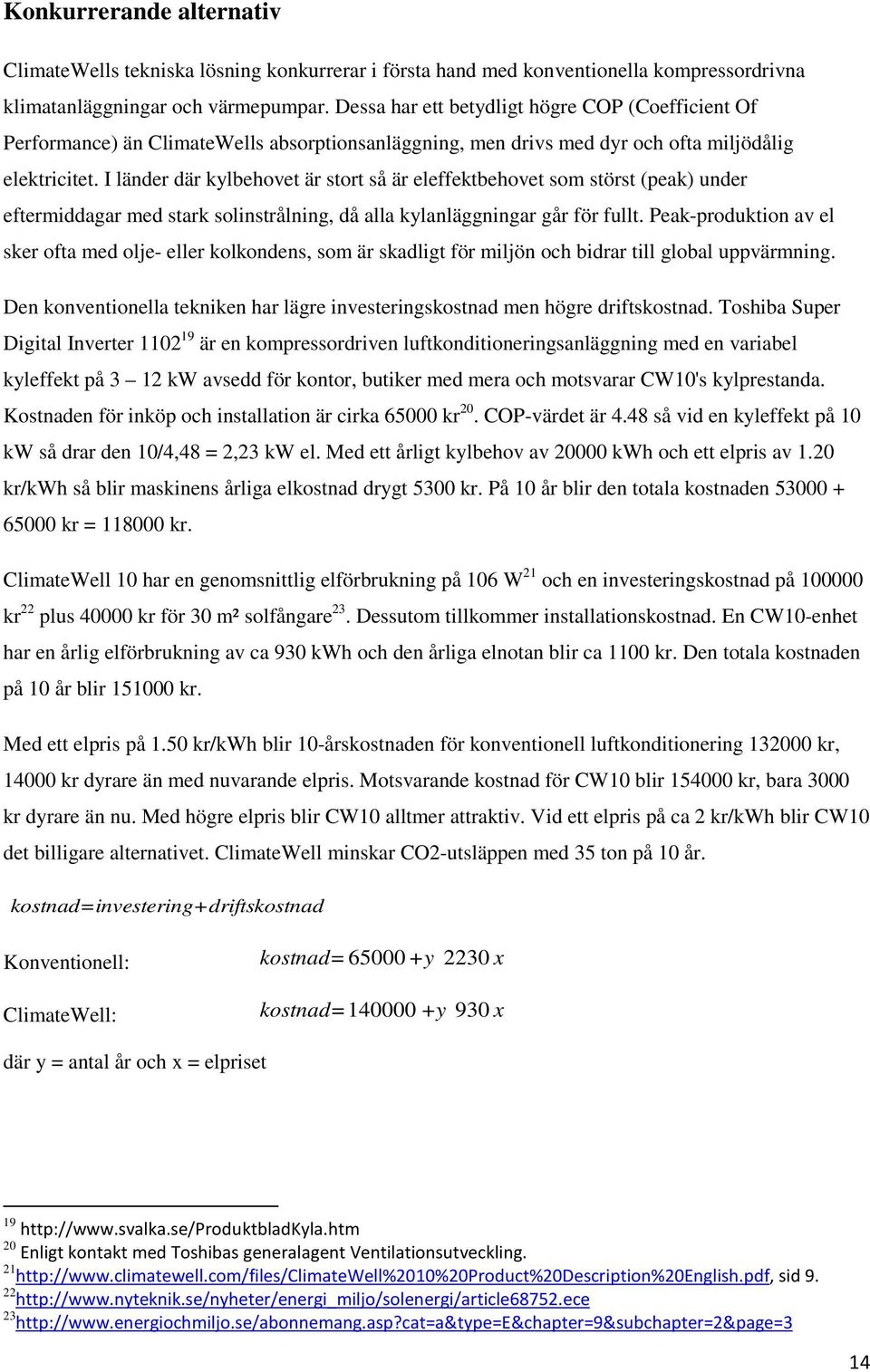 I länder där kylbehovet är stort så är eleffektbehovet som störst (peak) under eftermiddagar med stark solinstrålning, då alla kylanläggningar går för fullt.