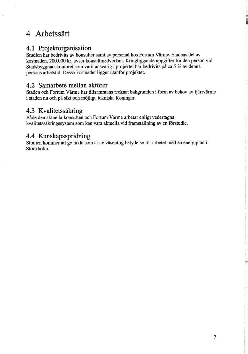 2 Samarbete mellan aktörer Staden och Fortum Värme har tillsammans tecknat bakgrunden i form av behov av fjärrvärme i staden nu och på sikt och möjliga tekniska lösningar. 4.